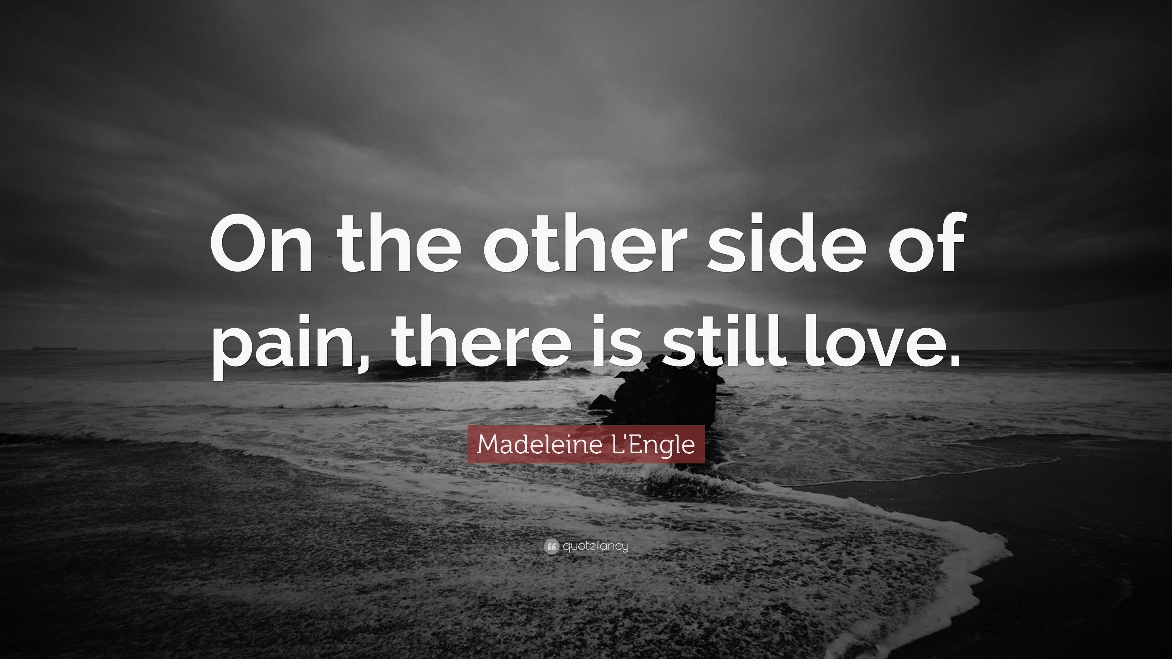 Madeleine L'Engle Quote: “On the other side of pain, there is still love.”