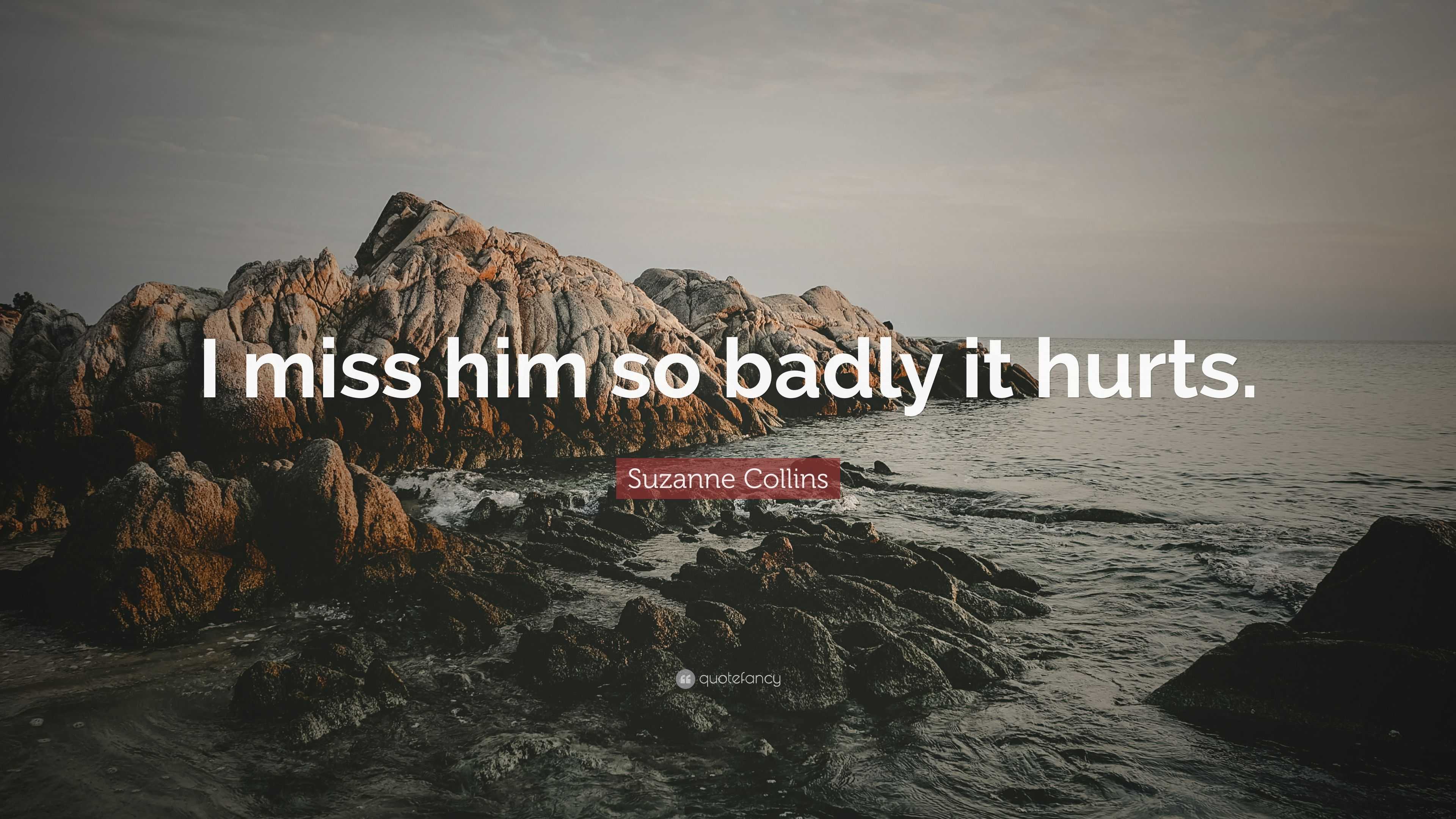 Suzanne Collins Quote: "I miss him so badly it hurts." (6 ...