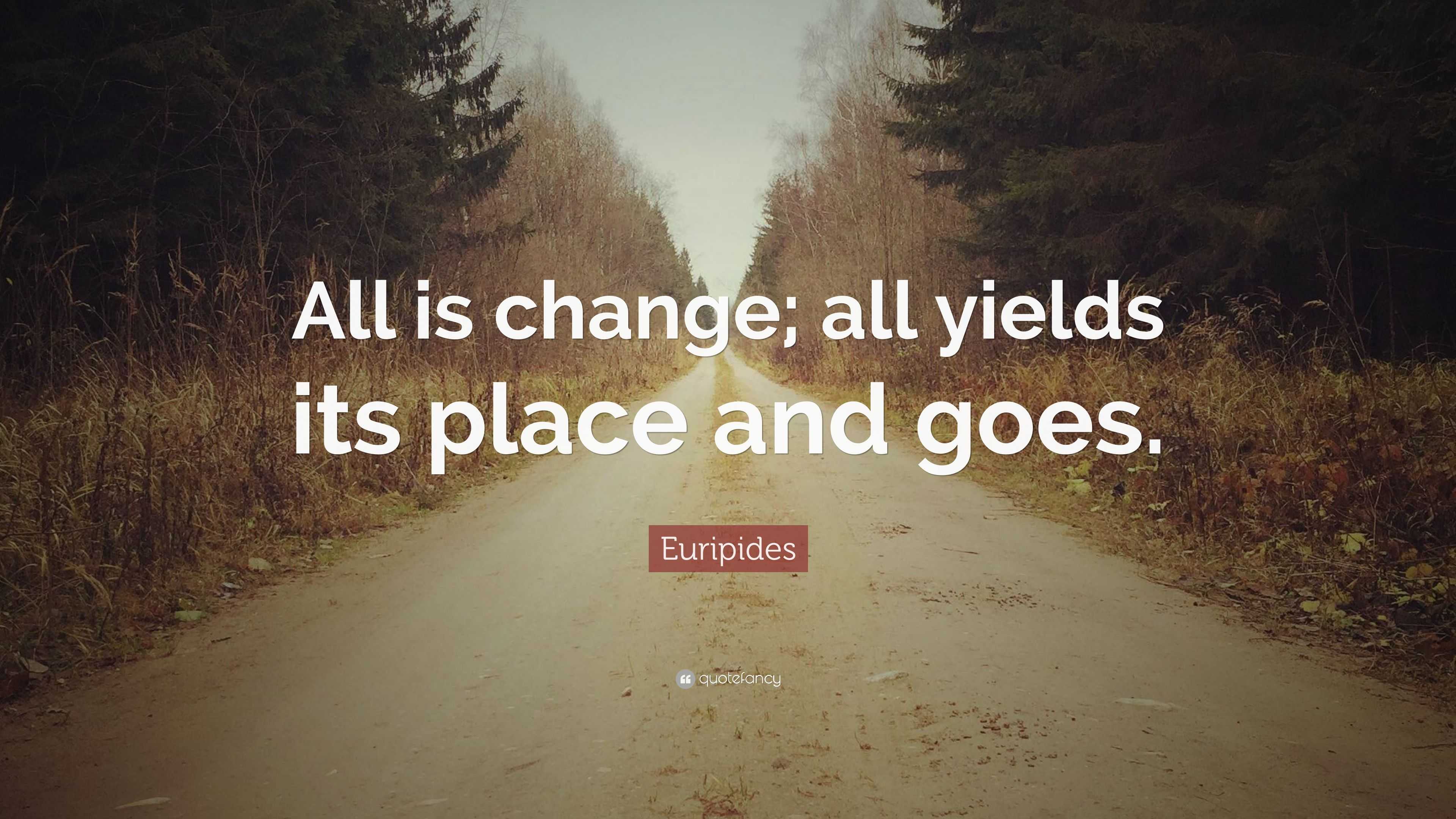 Euripides Quote: “All is change; all yields its place and goes.”