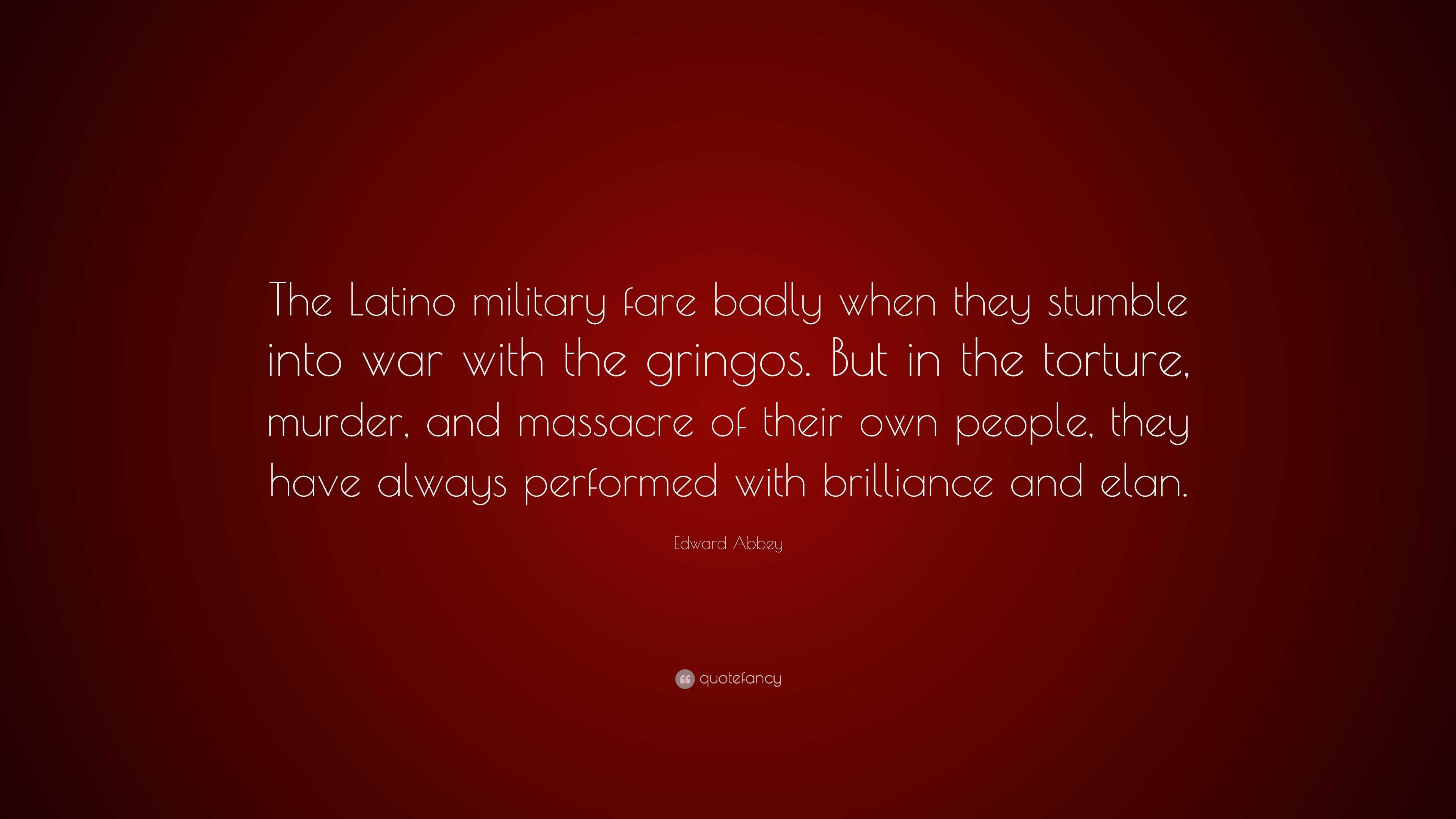 Edward Abbey Quote: “The Latino military fare badly when they stumble ...