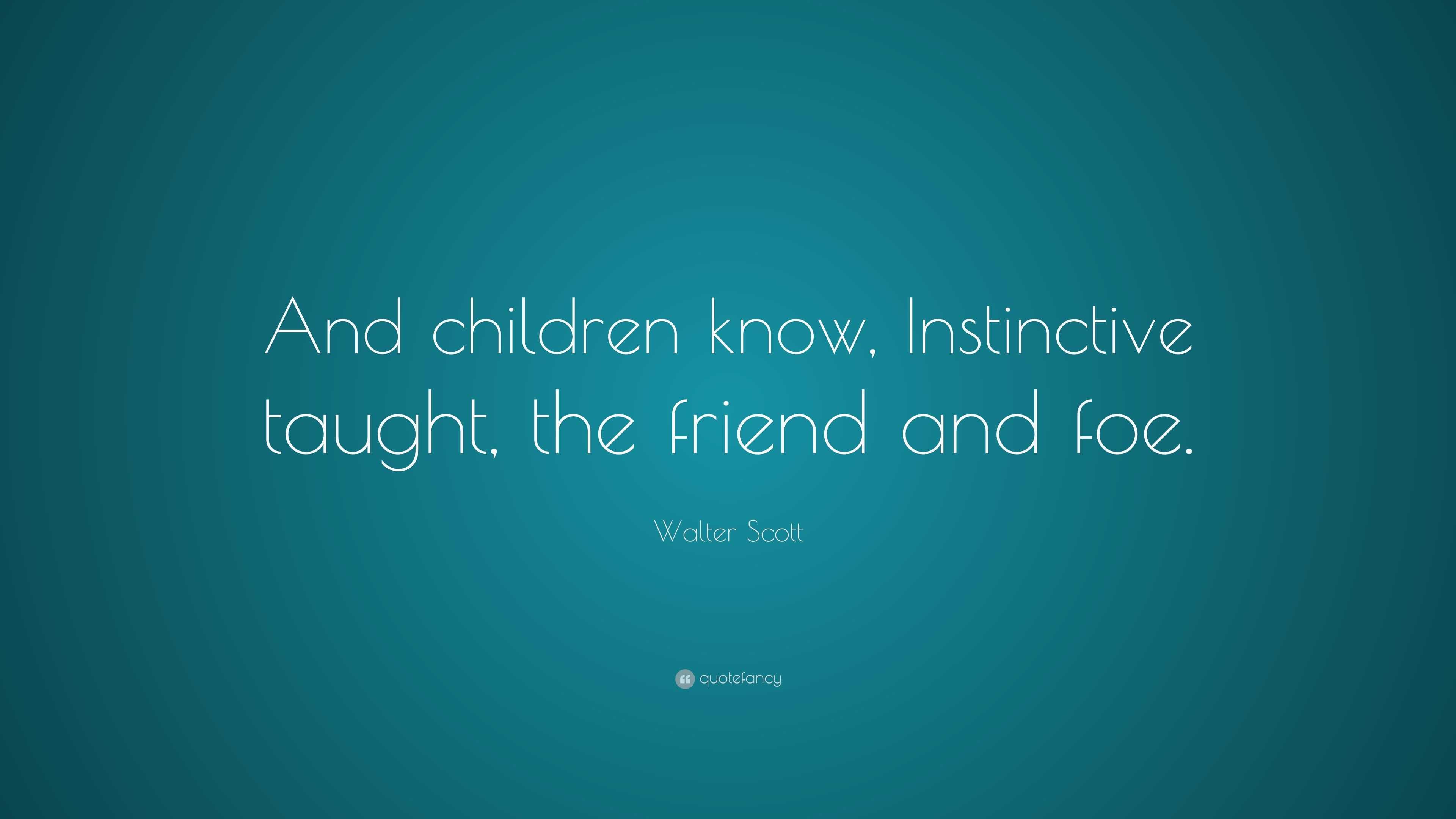 Walter Scott Quote: “And children know, Instinctive taught, the friend ...