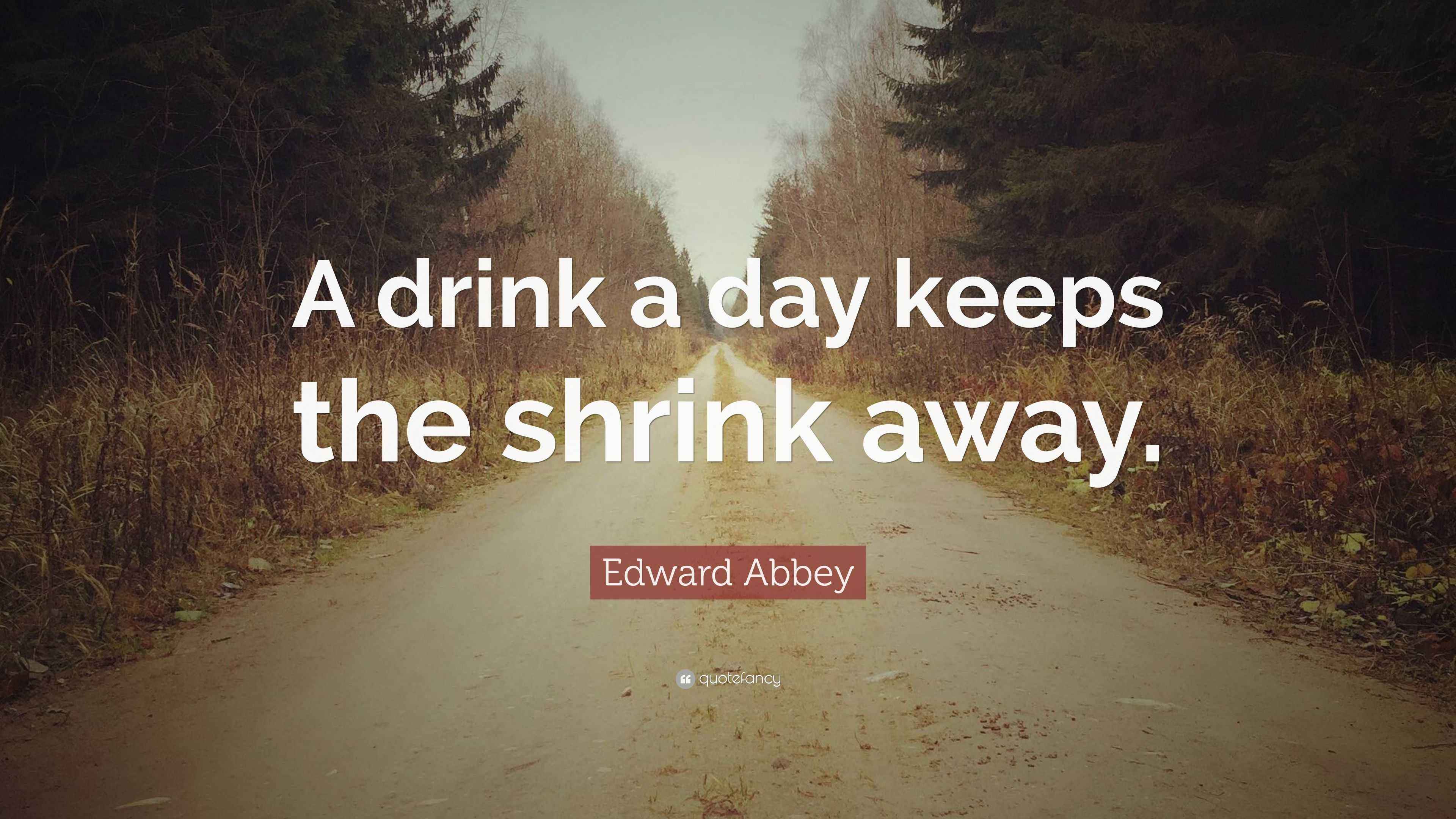 Edward Abbey Quote “A drink a day keeps the shrink away.”
