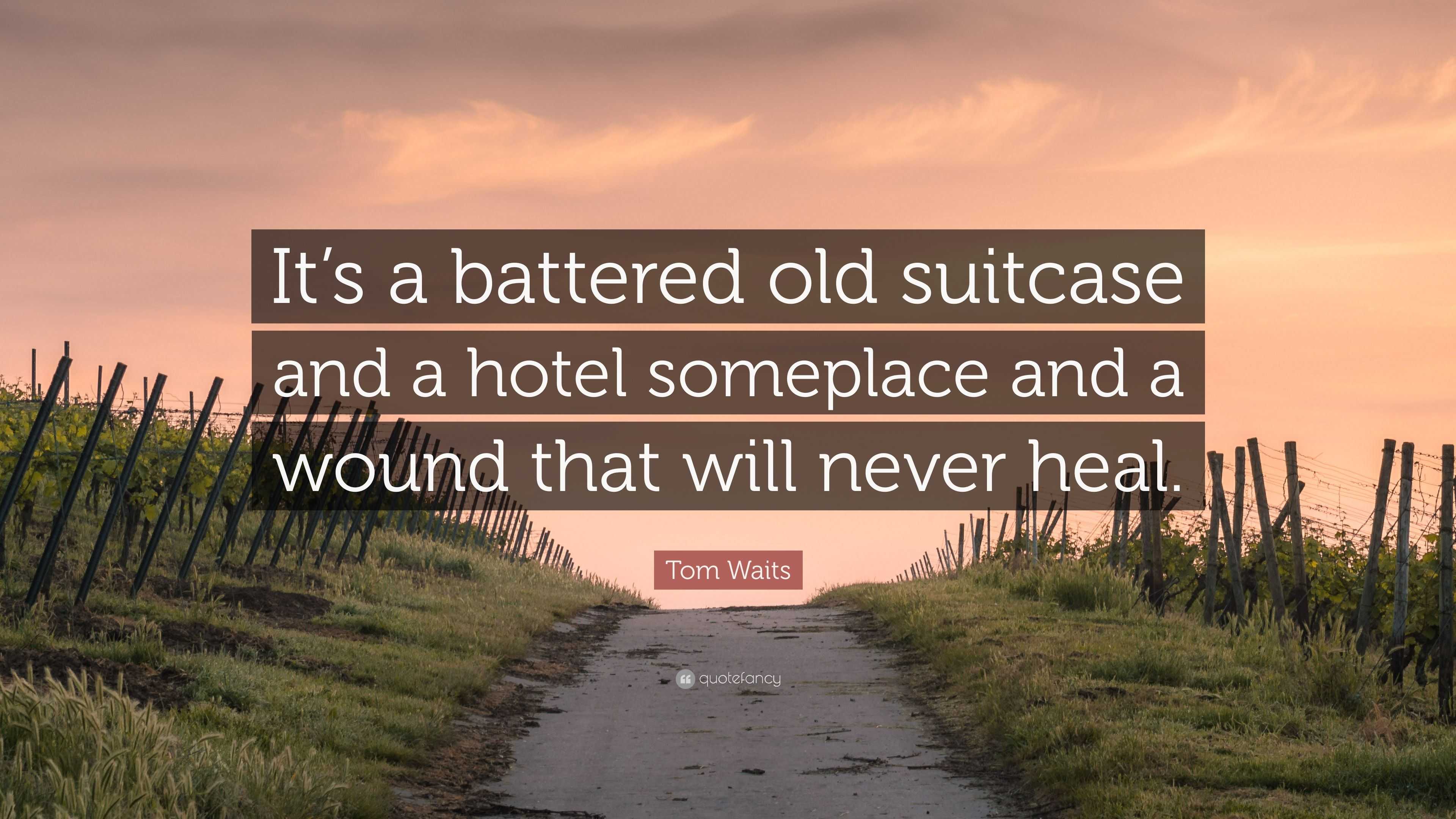 Tom Waits Quote: “It’s a battered old suitcase and a hotel someplace ...