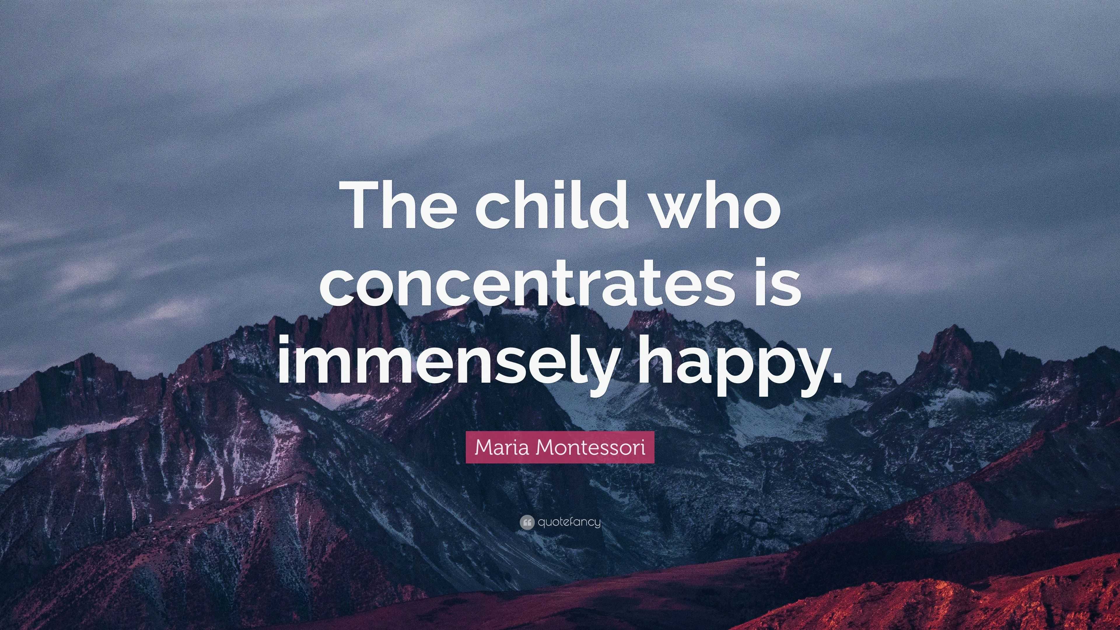 Maria Montessori Quote: “The child who concentrates is immensely happy.”