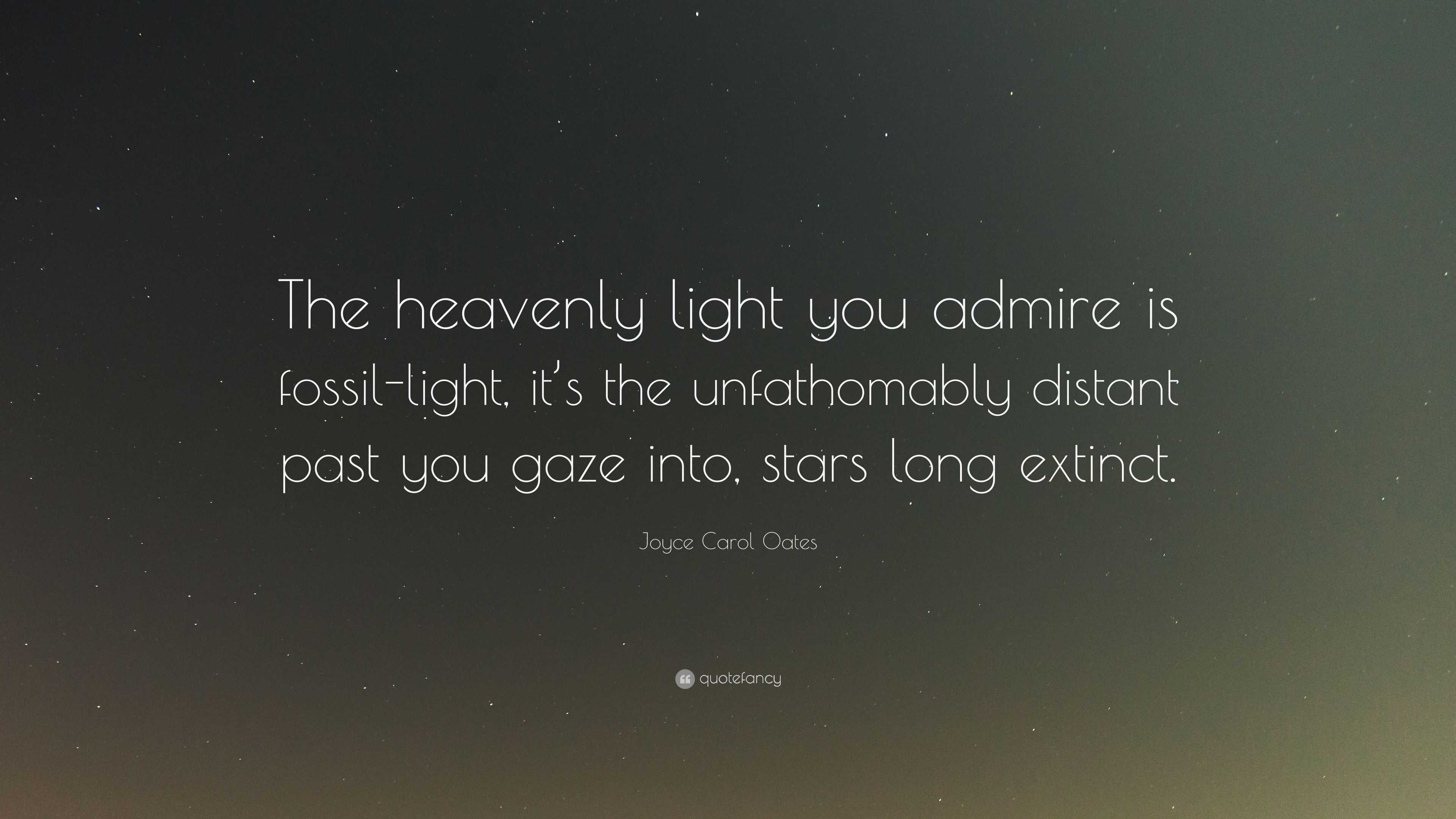 Joyce Carol Oates Quote: “The heavenly light you admire is fossil-light ...