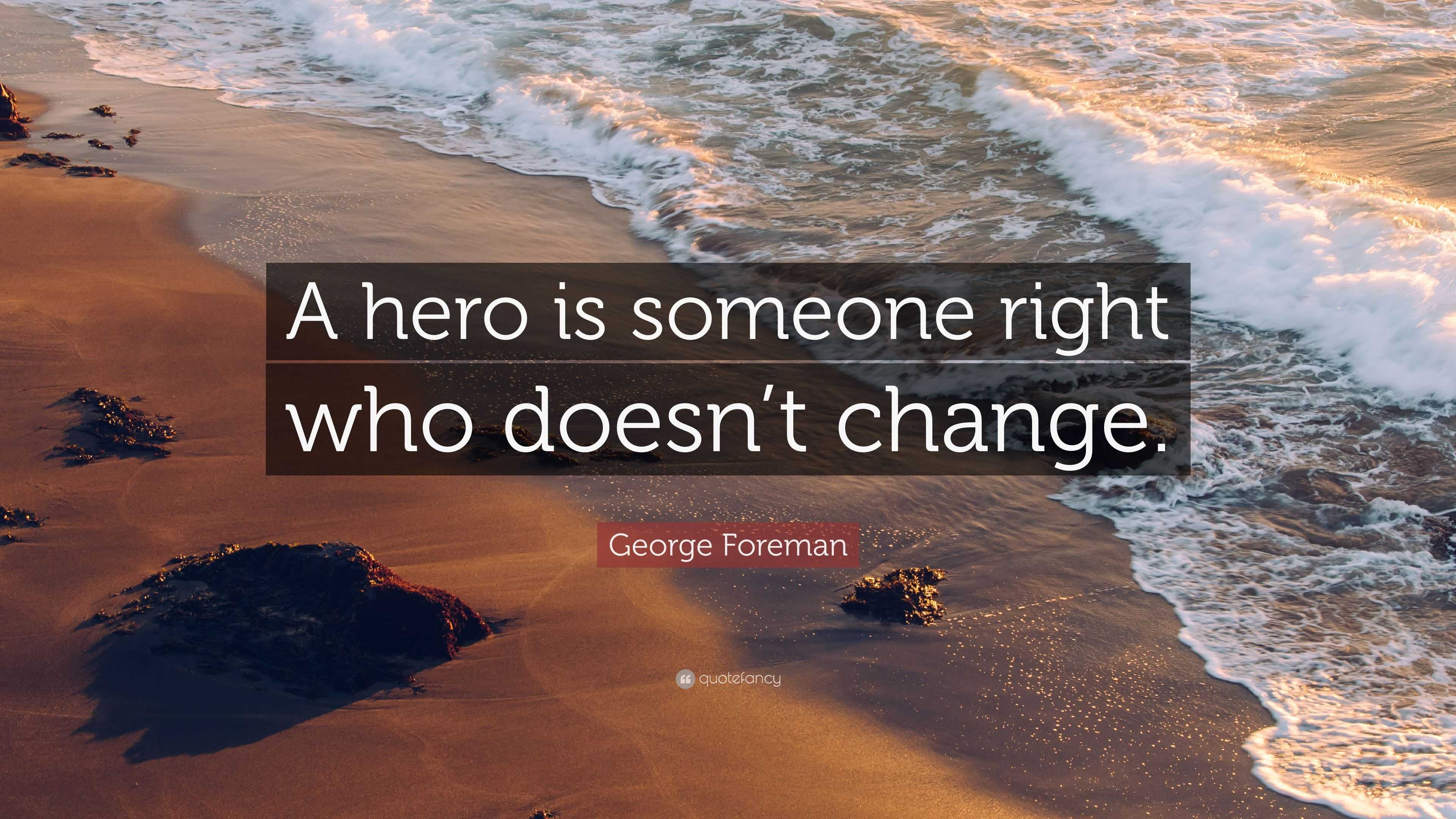 George Foreman Quote: “A hero is someone right who doesn’t change.”