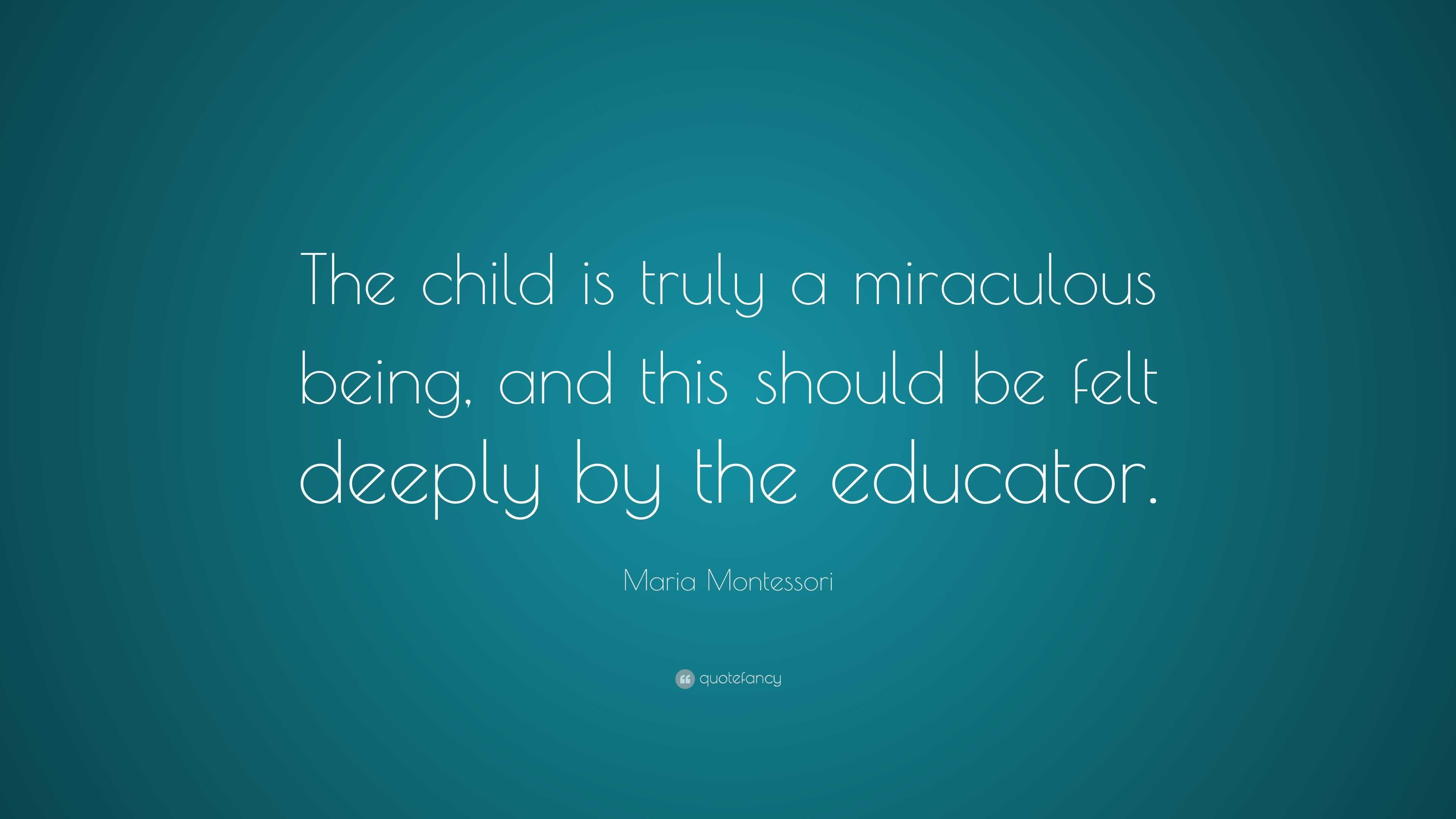 Maria Montessori Quote: “The child is truly a miraculous being, and ...