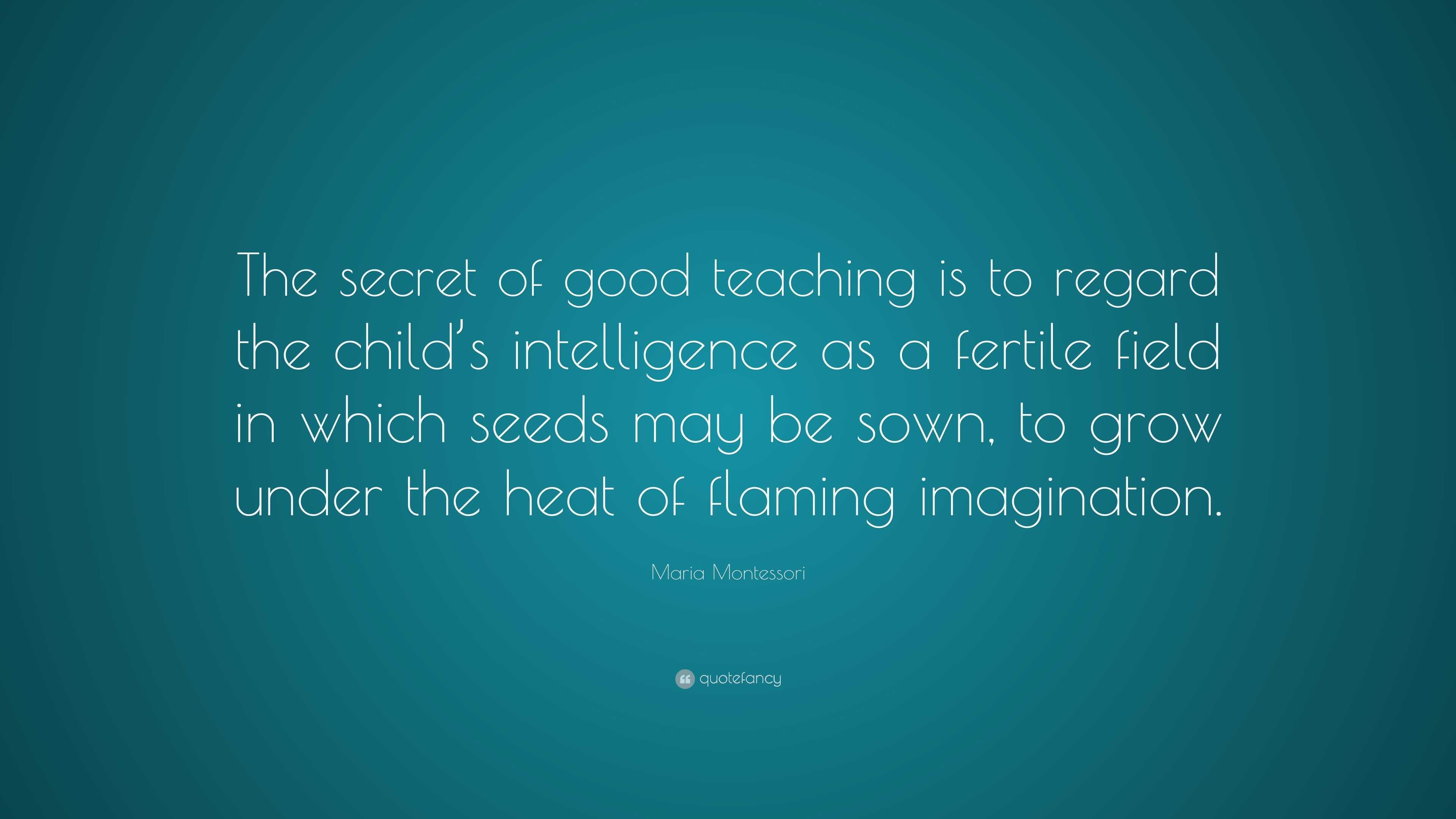 Maria Montessori Quote: “The secret of good teaching is to regard the ...