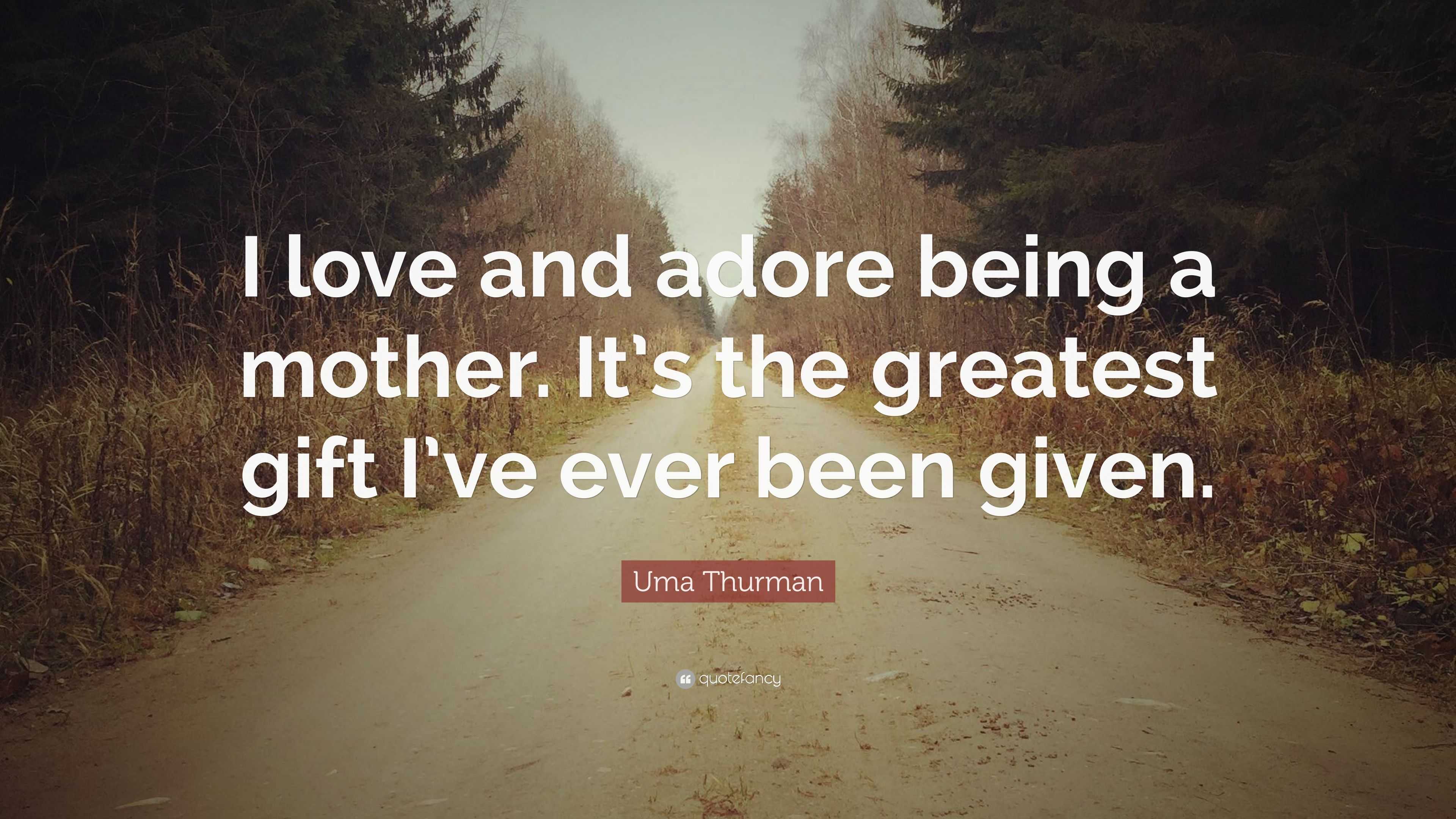 Uma Thurman Quote: “I love and adore being a mother. It’s the greatest ...