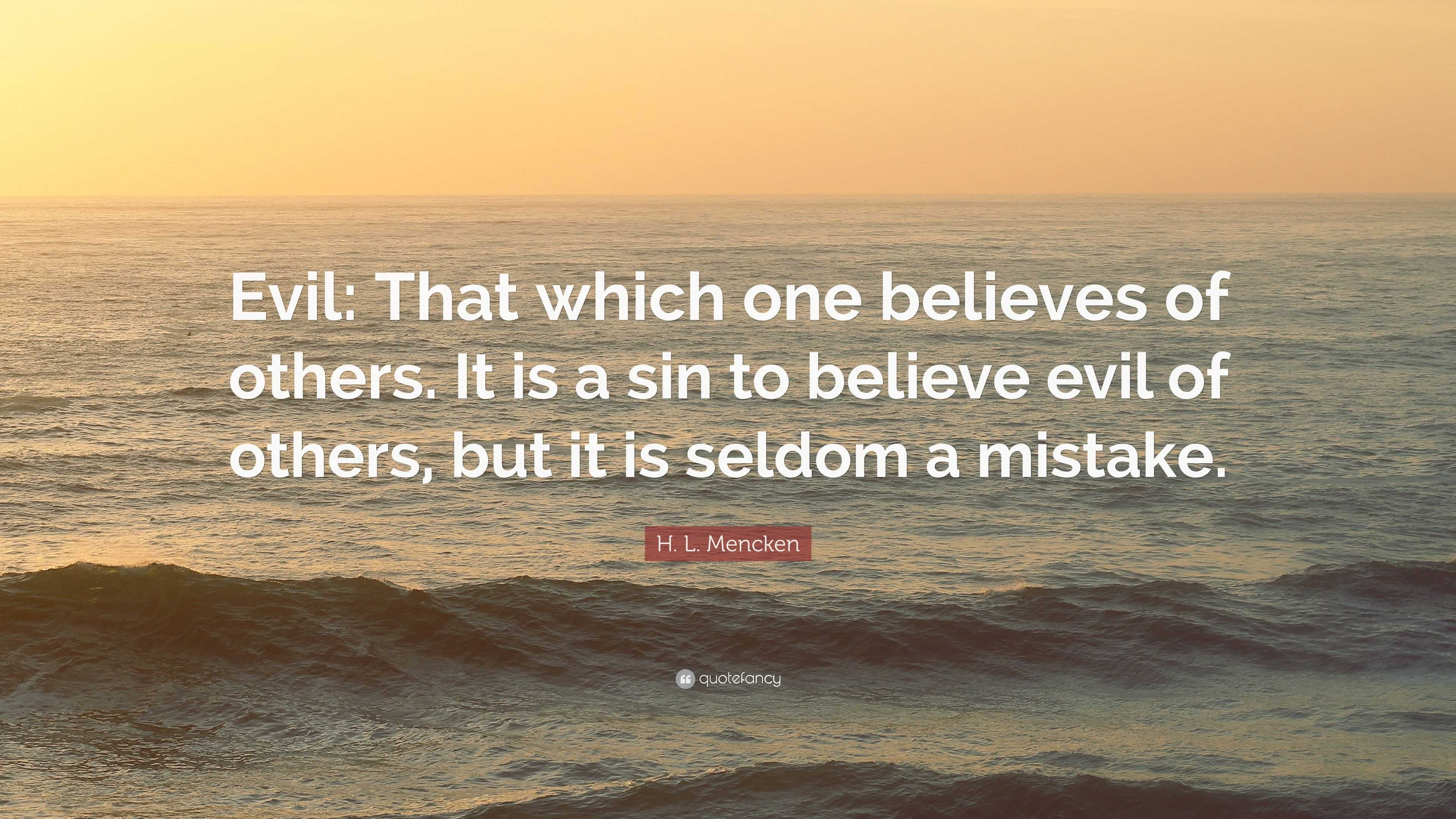 H. L. Mencken Quote: “Evil: That which one believes of others. It is a ...