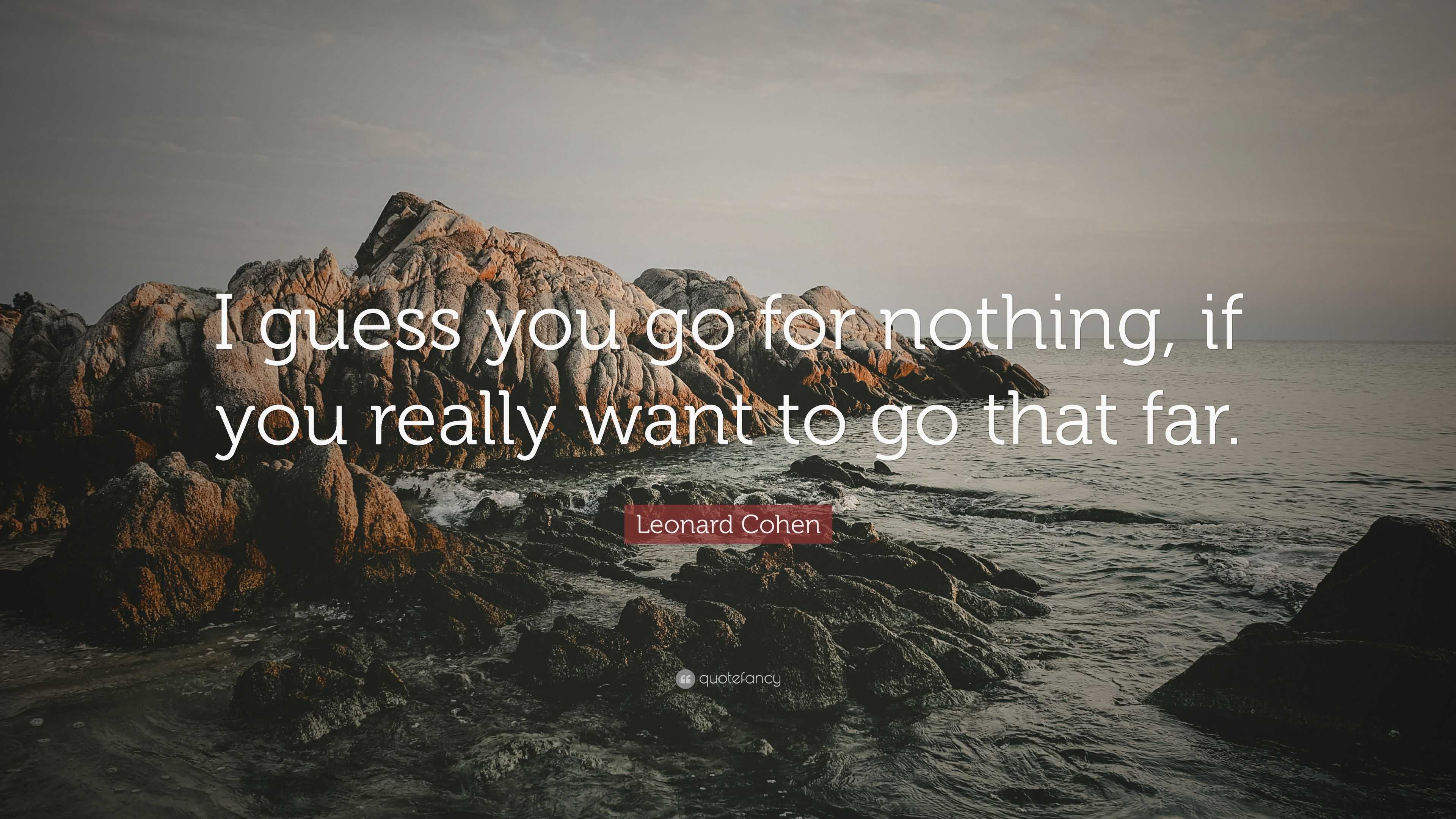 Leonard Cohen Quote: “I guess go for nothing, if you to go that