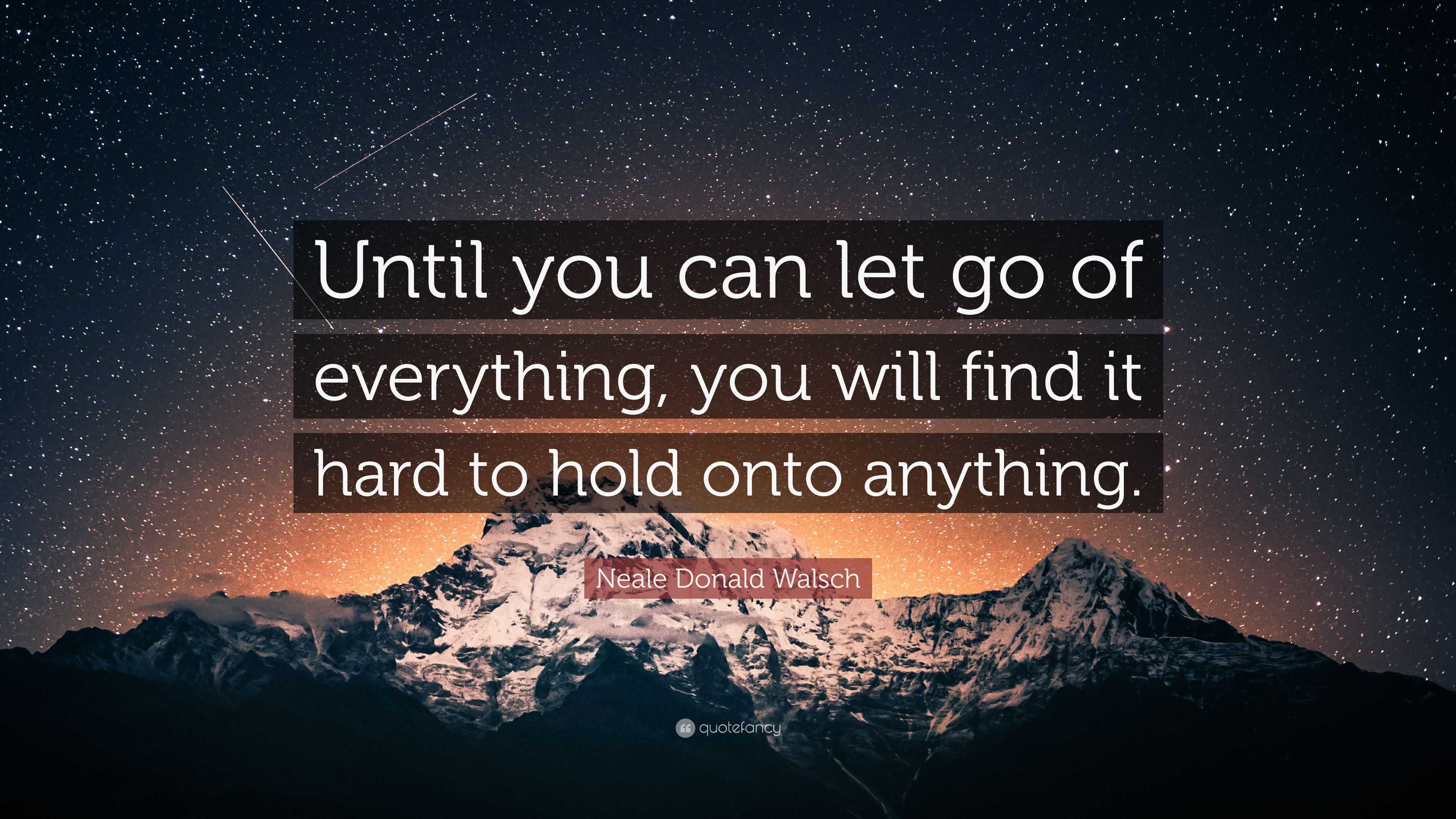 Neale Donald Walsch Quote: “Until you can let go of everything, you ...