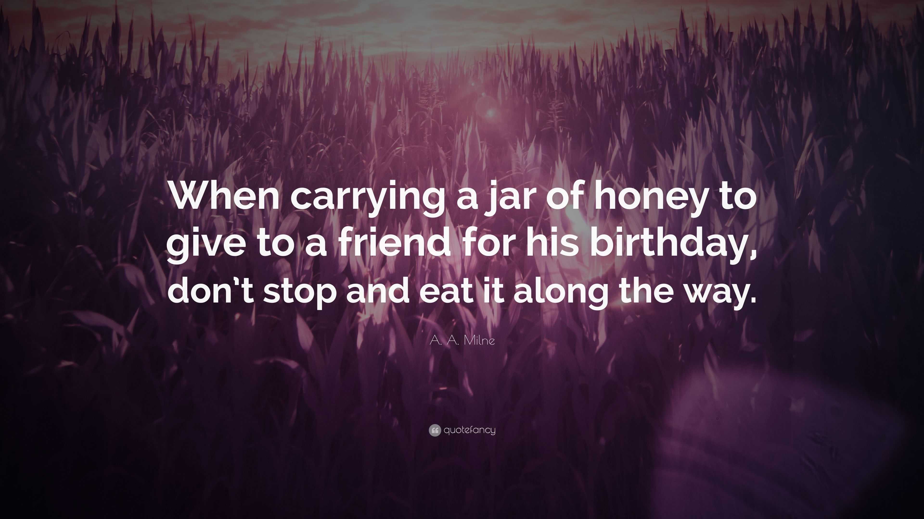 A A Milne Quote “when Carrying A Jar Of Honey To Give To A Friend For His Birthday Dont 2432