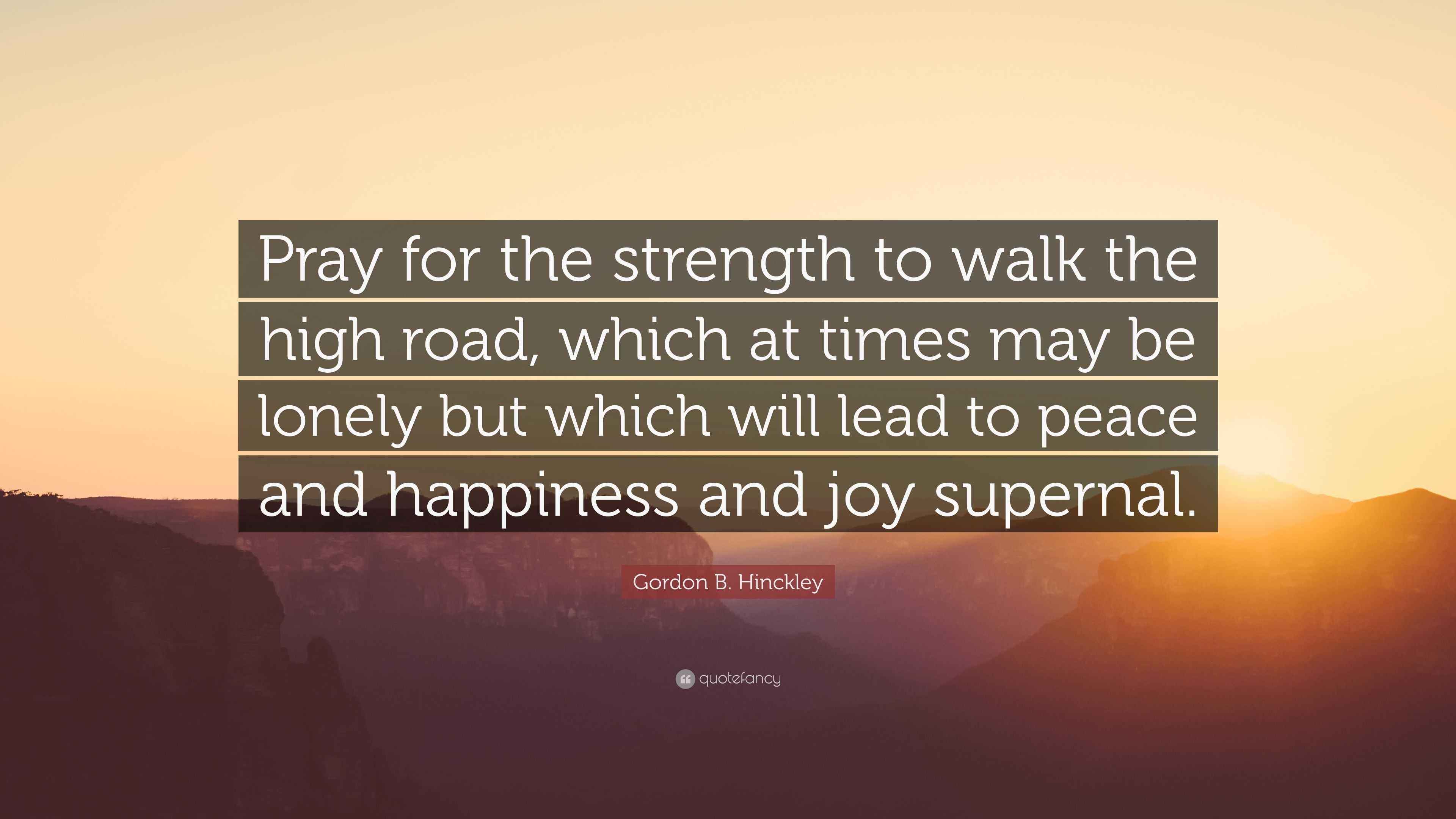 Gordon B. Hinckley Quote “Pray for the strength to walk the high road