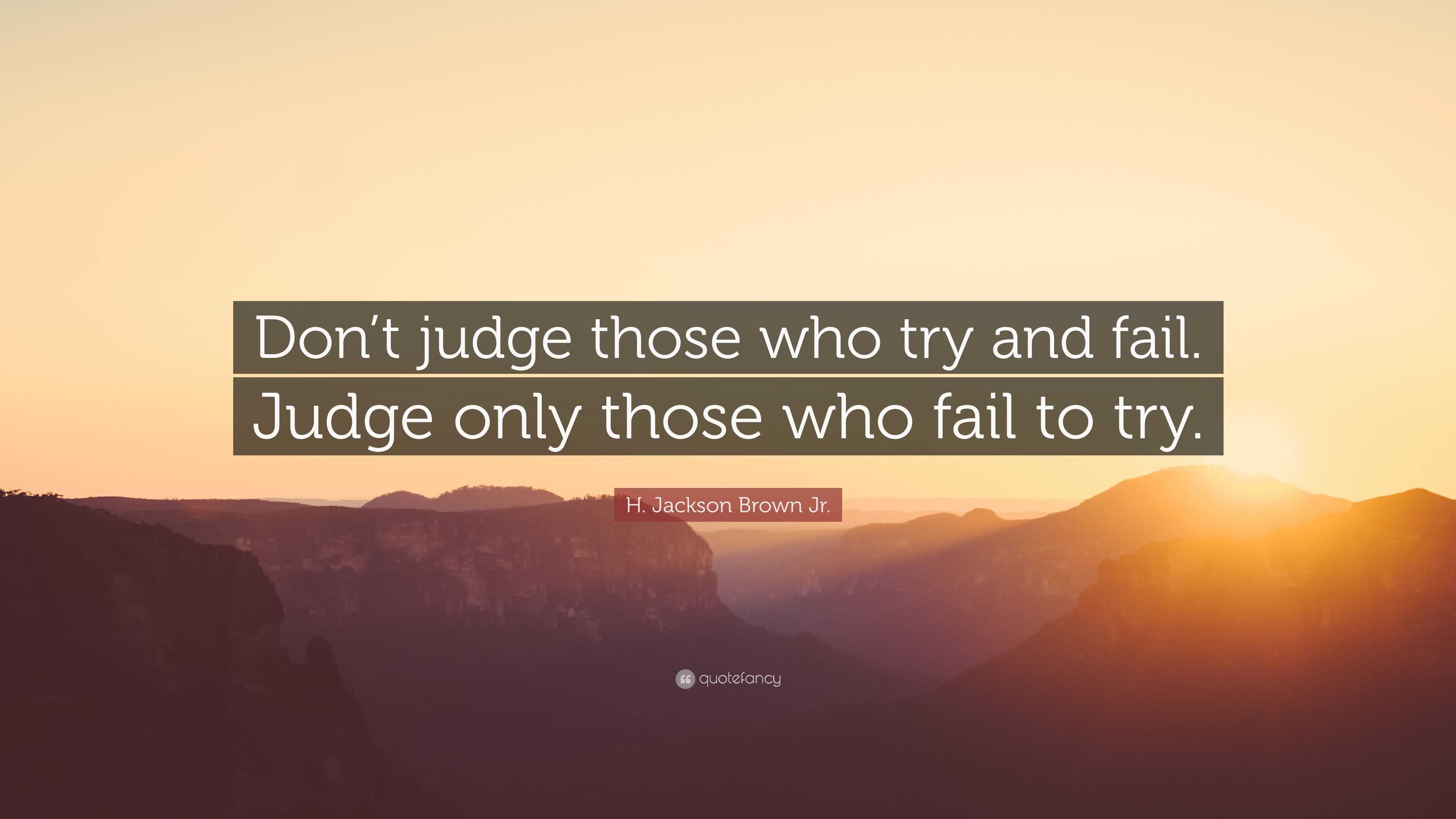 H. Jackson Brown Jr. Quote: “Don’t judge those who try and fail. Judge ...