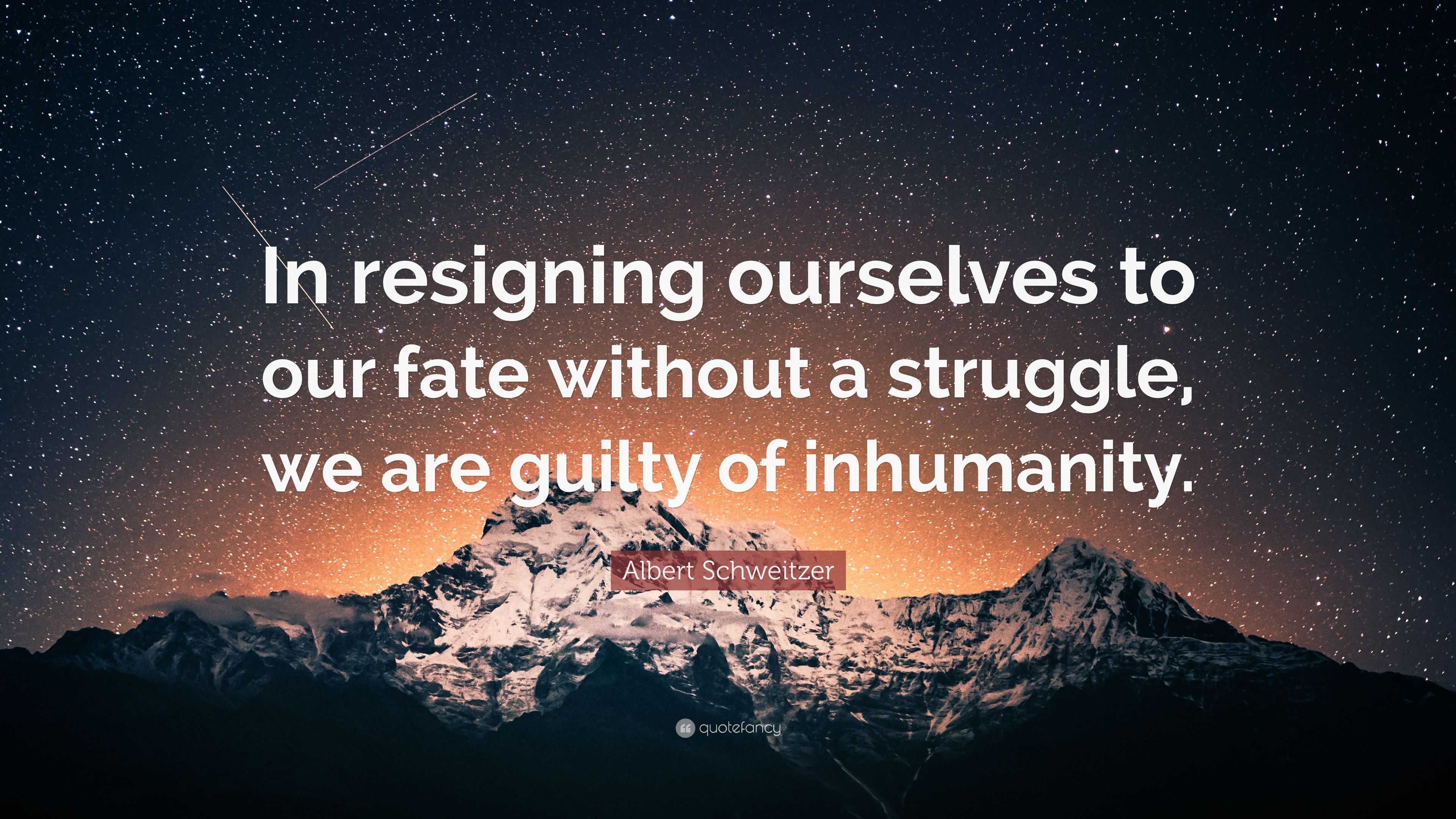 Albert Schweitzer Quote: “In resigning ourselves to our fate without a ...