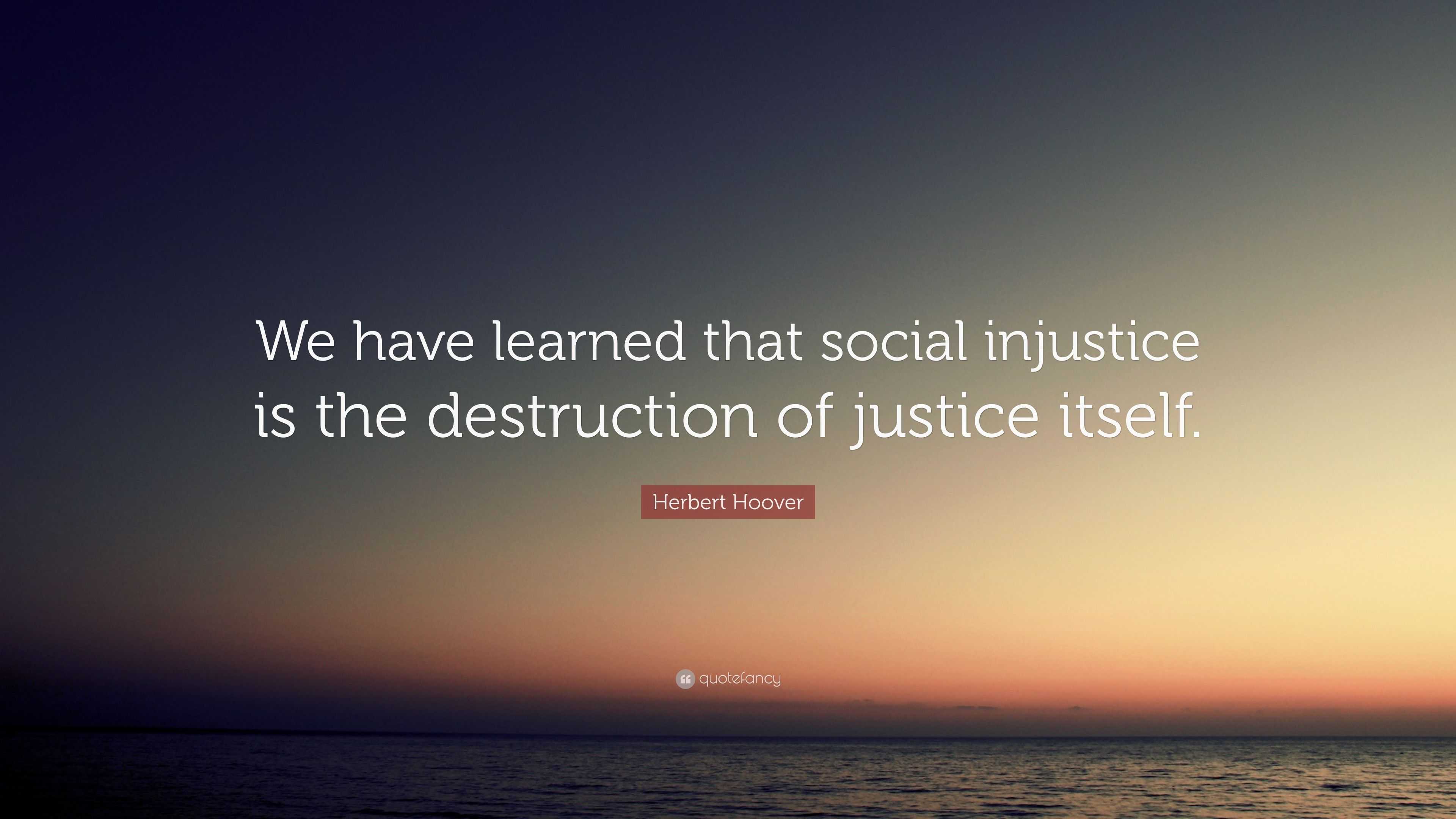 Herbert Hoover Quote: “We have learned that social injustice is the ...