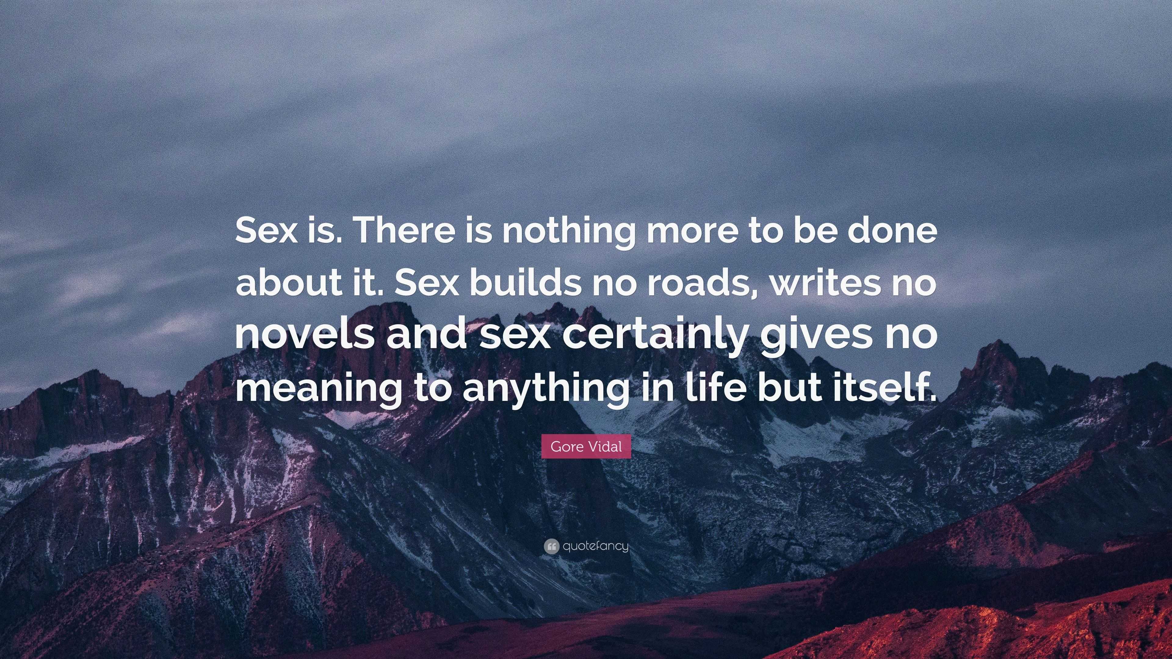 Gore Vidal Quote: “Sex is. There is nothing more to be done about it. Sex  builds no roads, writes no novels and sex certainly gives no mean...”