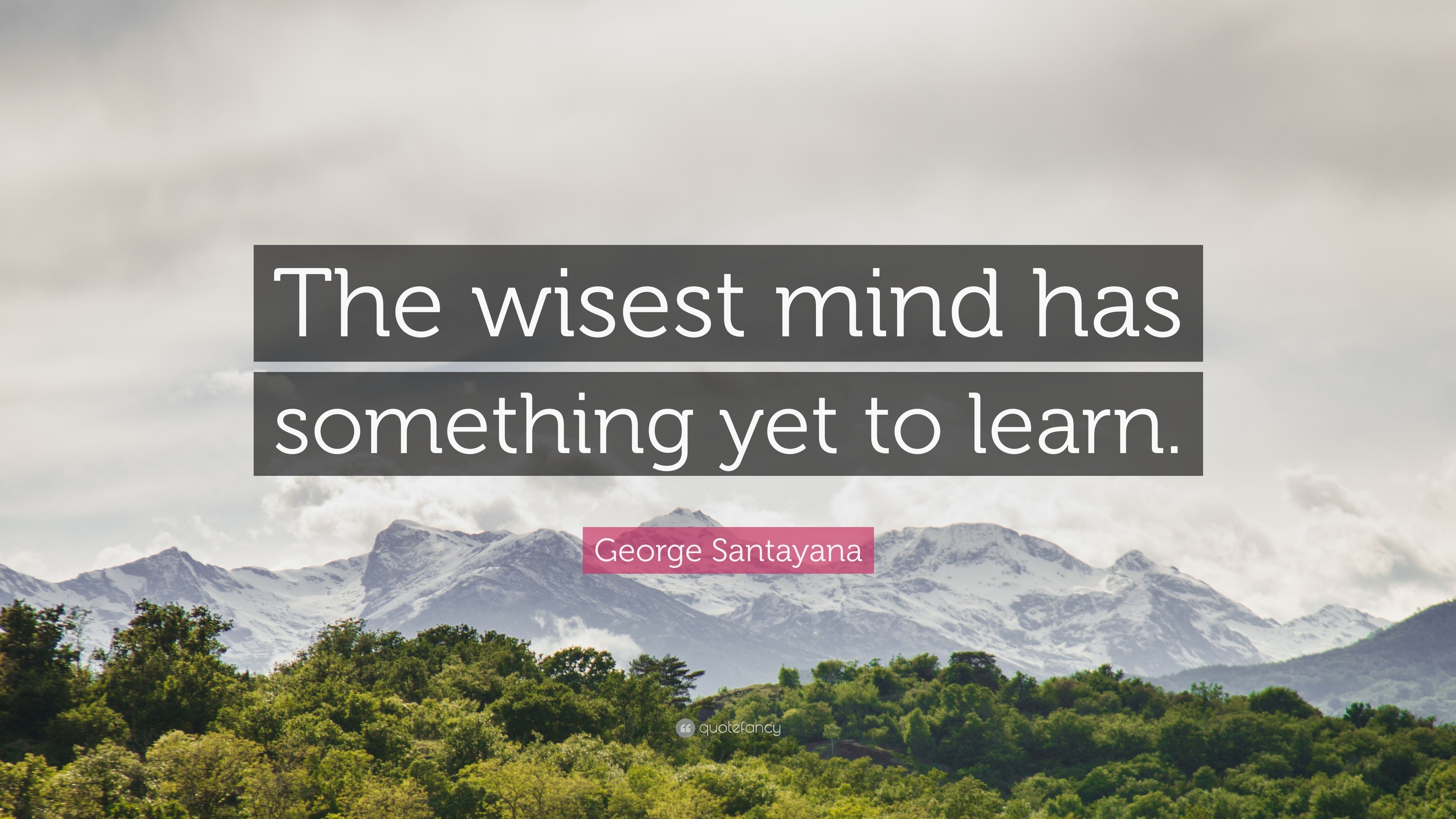 George Santayana Quote: “The wisest mind has something yet to learn.”