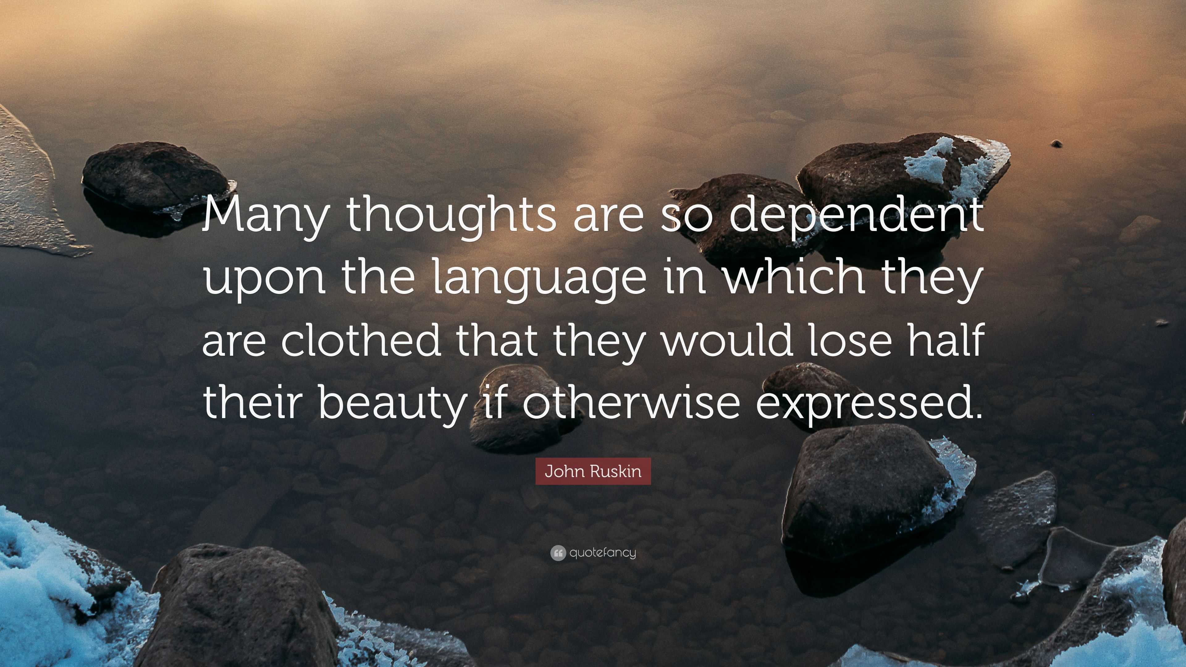 John Ruskin Quote: “Many thoughts are so dependent upon the language in ...