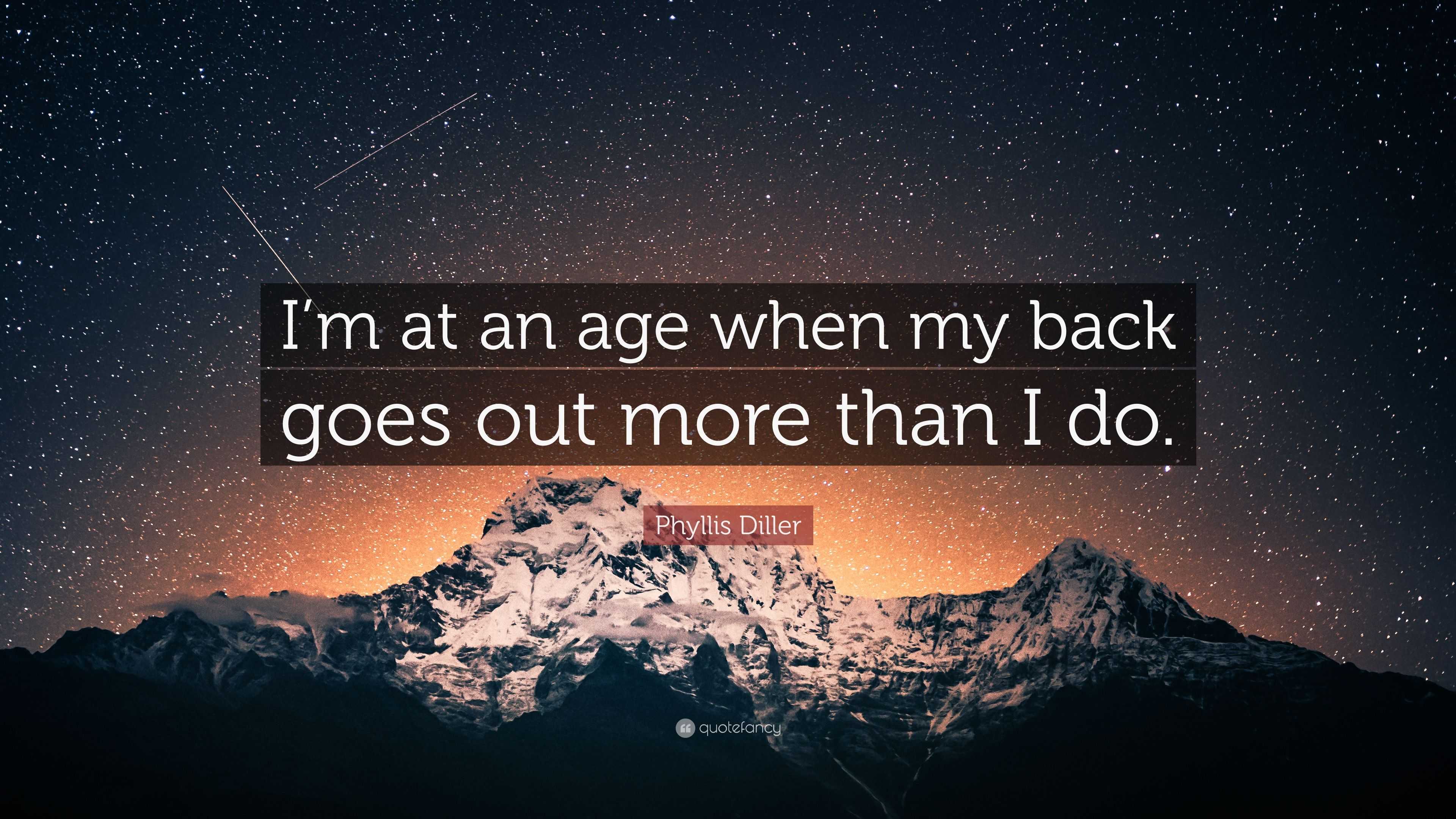 Phyllis Diller Quote: “I’m at an age when my back goes out more than I do.”