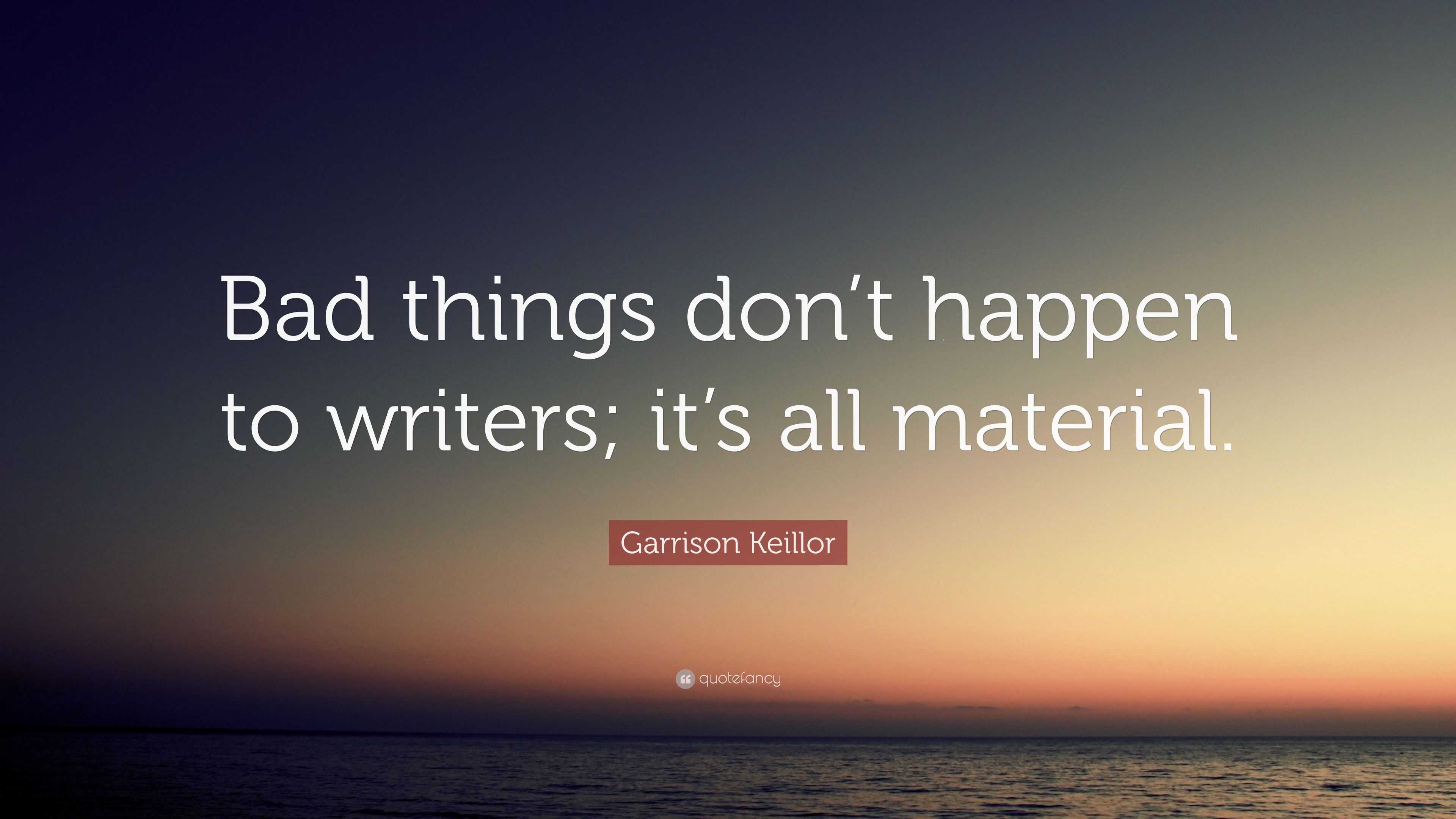 Garrison Keillor Quote: “Bad things don’t happen to writers; it’s all ...