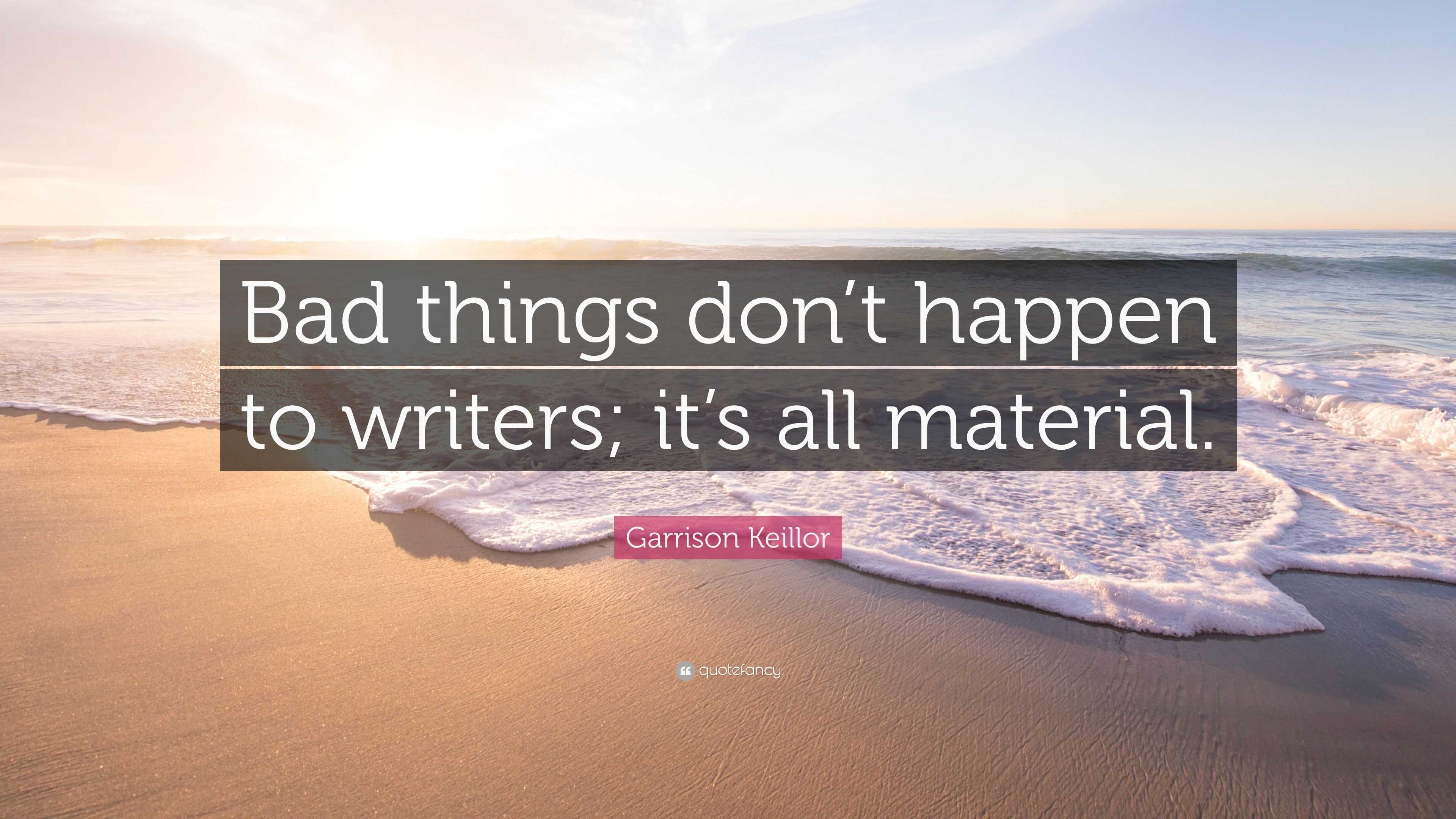 Garrison Keillor Quote: “Bad things don’t happen to writers; it’s all ...