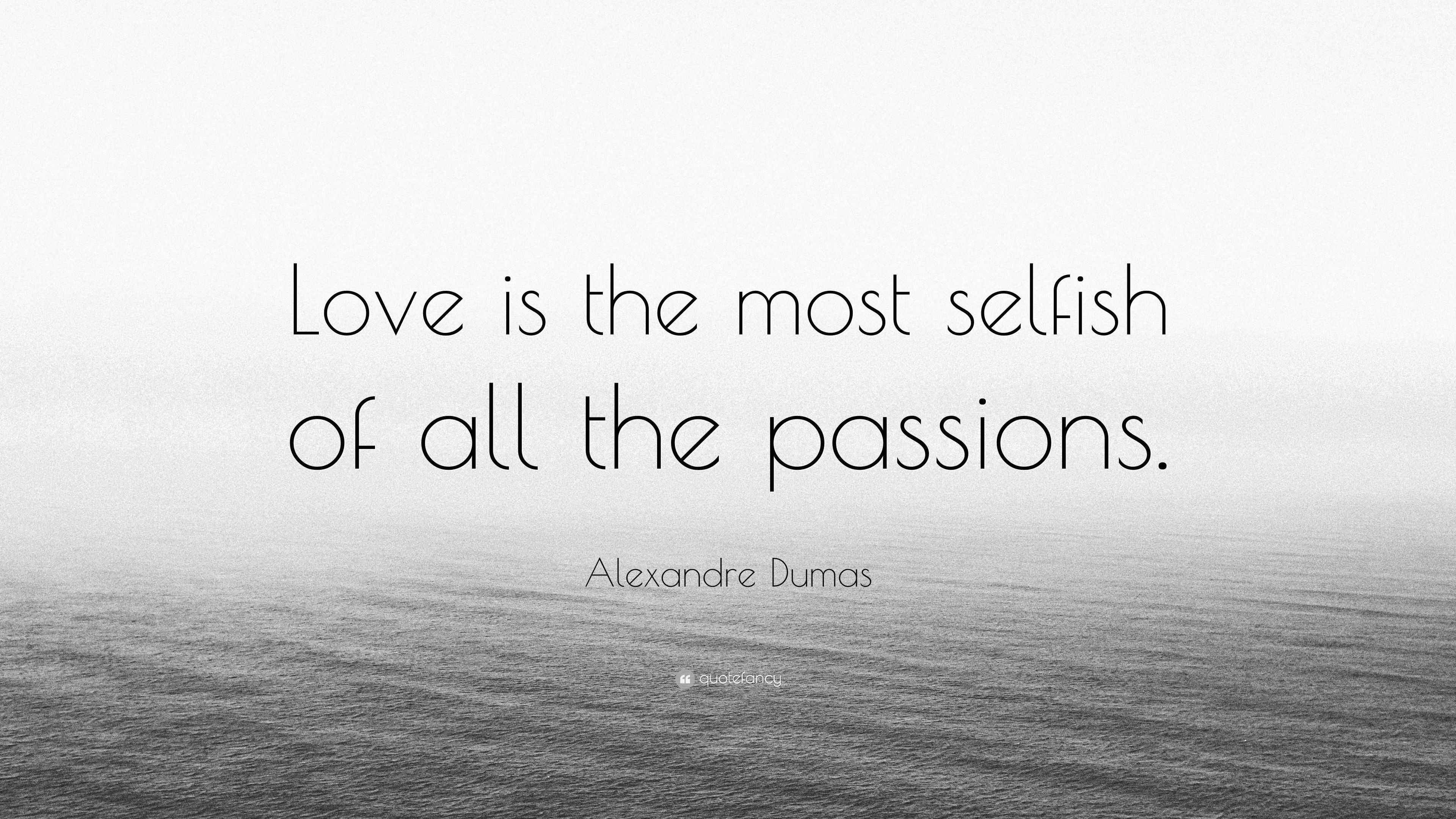 Alexandre Dumas Quote: “Love is the most selfish of all the passions.”