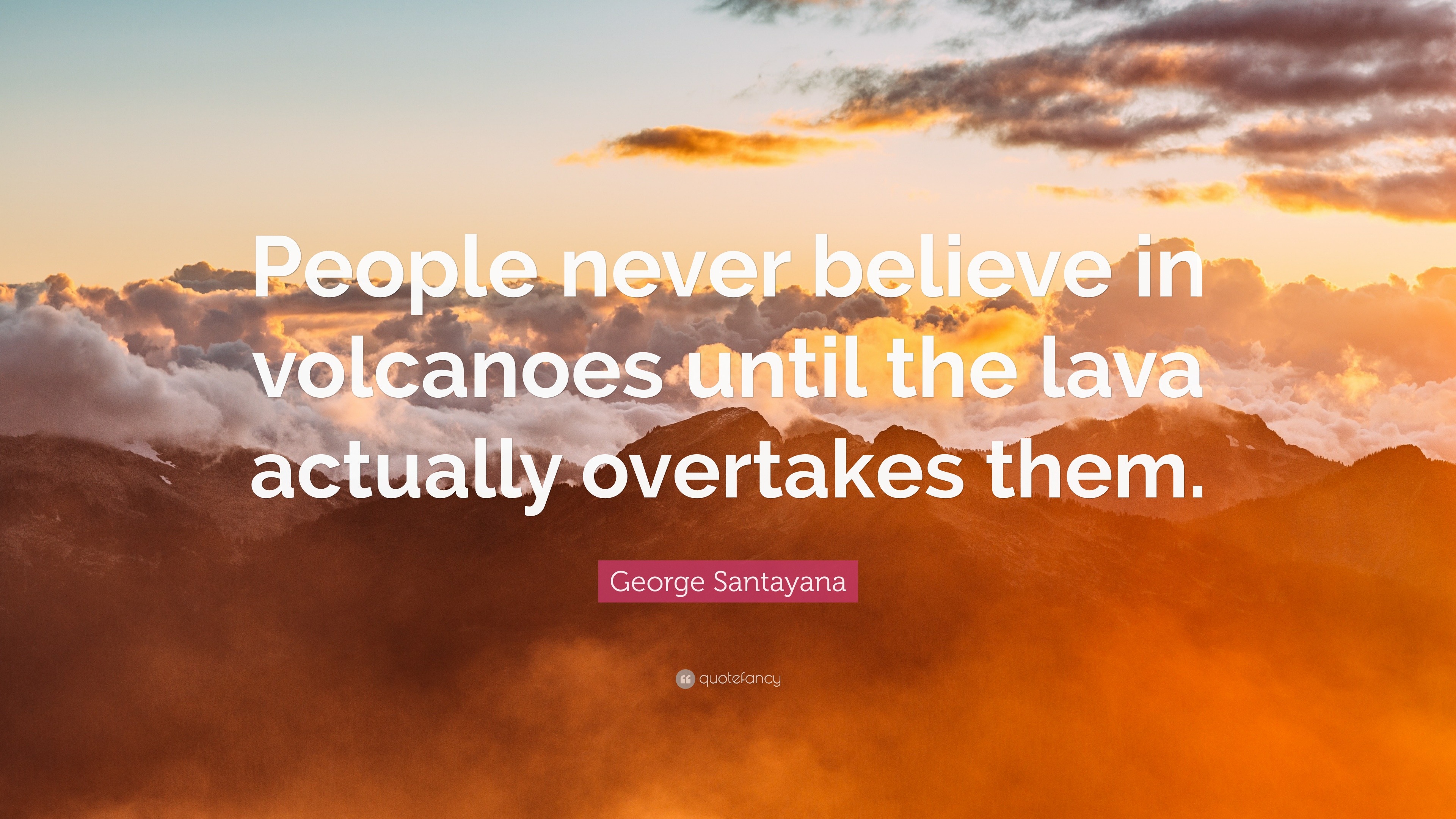 George Santayana Quote: “People never believe in volcanoes until the