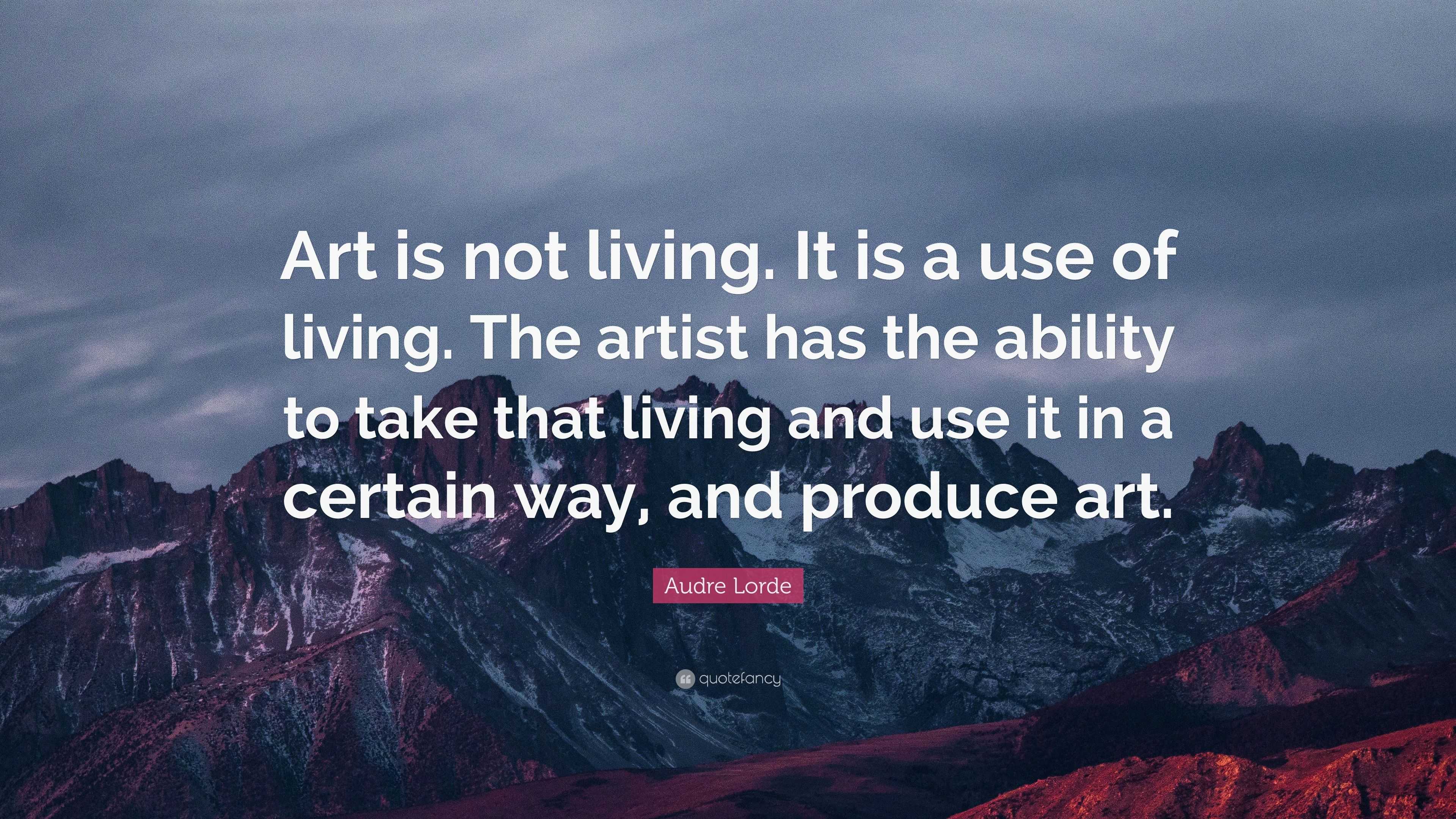 Audre Lorde Quote: “Art is not living. It is a use of living. The ...