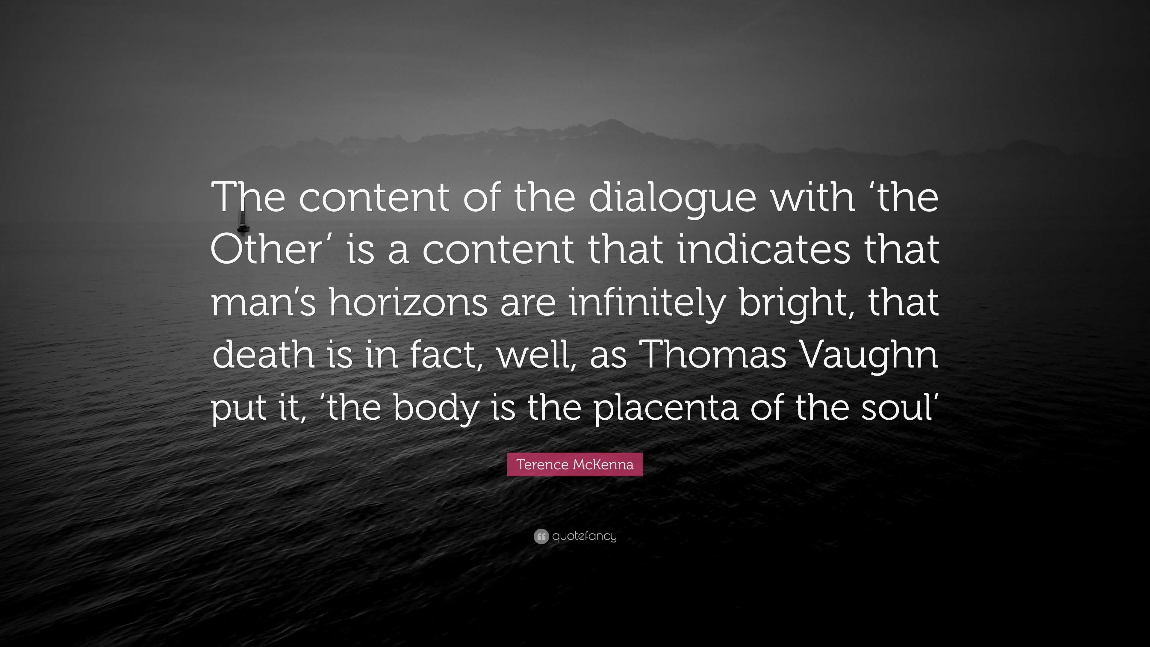 Terence McKenna Quote “The content of the dialogue with ‘the Other’ is a content that indicates