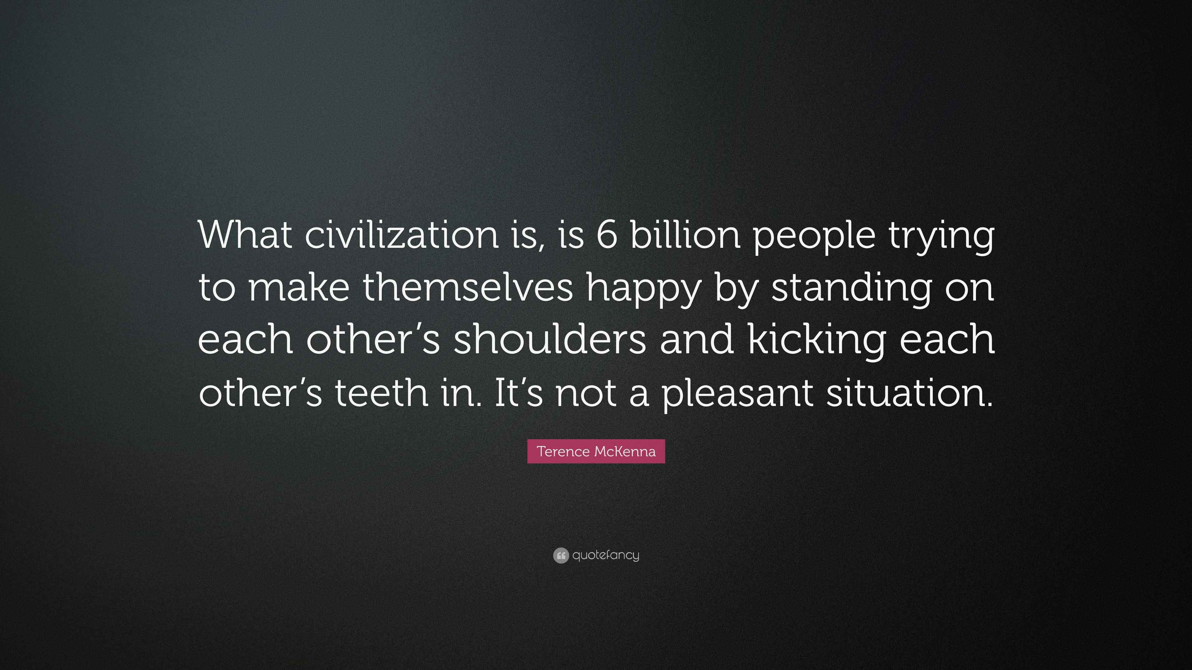 Terence McKenna Quote: “What civilization is, is 6 billion people ...