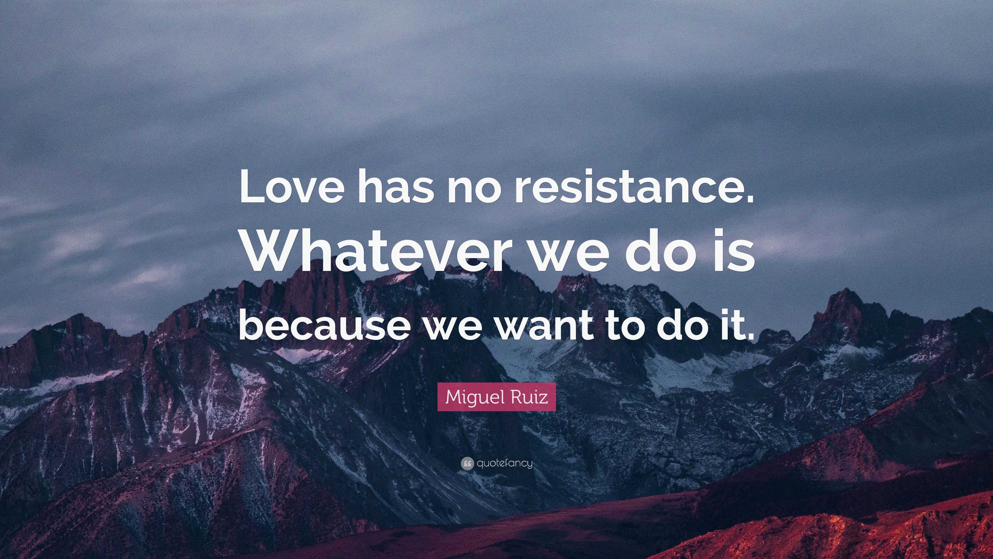 Miguel Ruiz Quote: “Love has no resistance. Whatever we do is