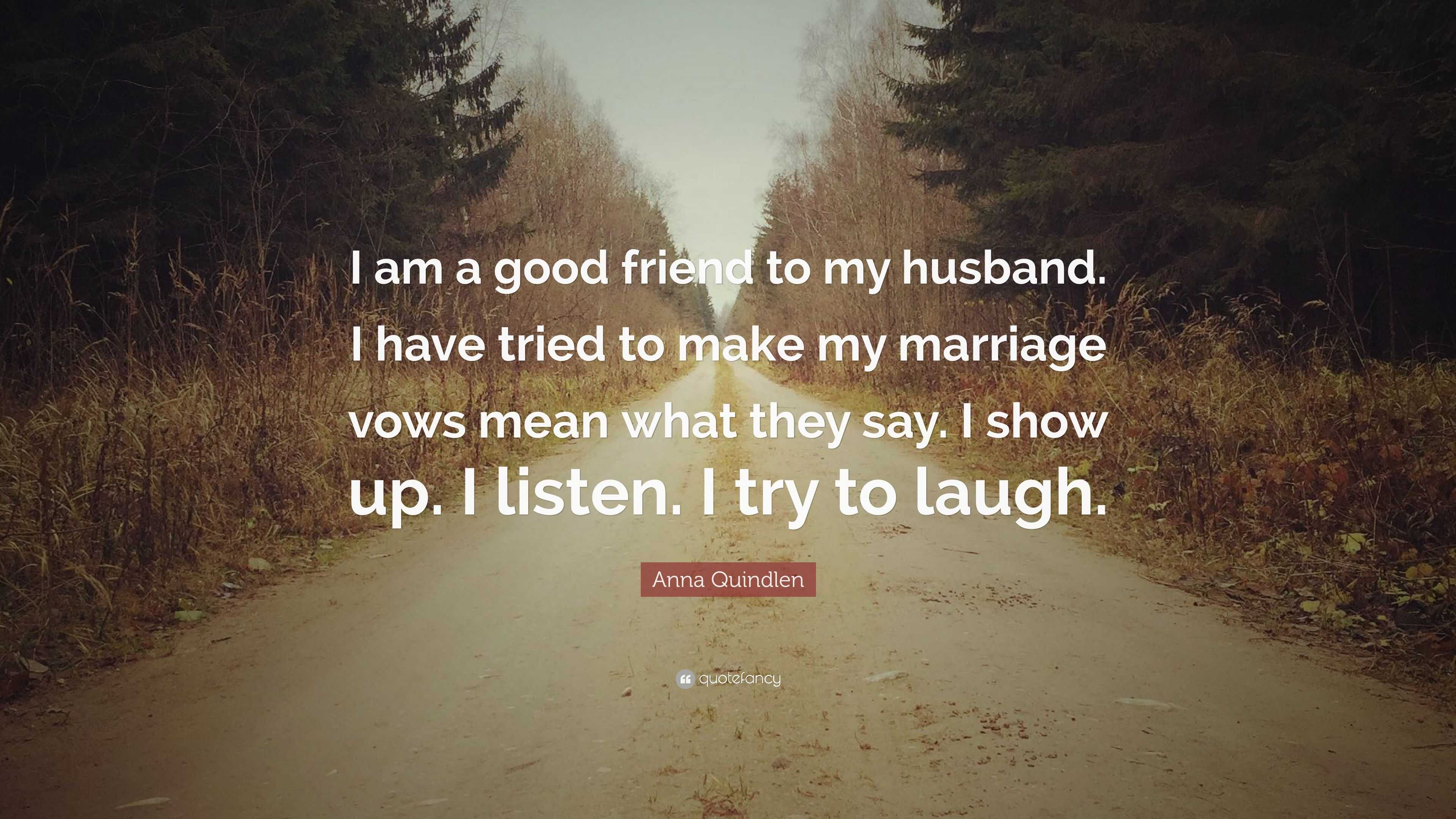 Anna Quindlen Quote I Am A Good Friend To My Husband I Have Tried To Make My Marriage Vows Mean What They Say I Show Up I Listen I Try T 6,Anniversary Ideas Diy