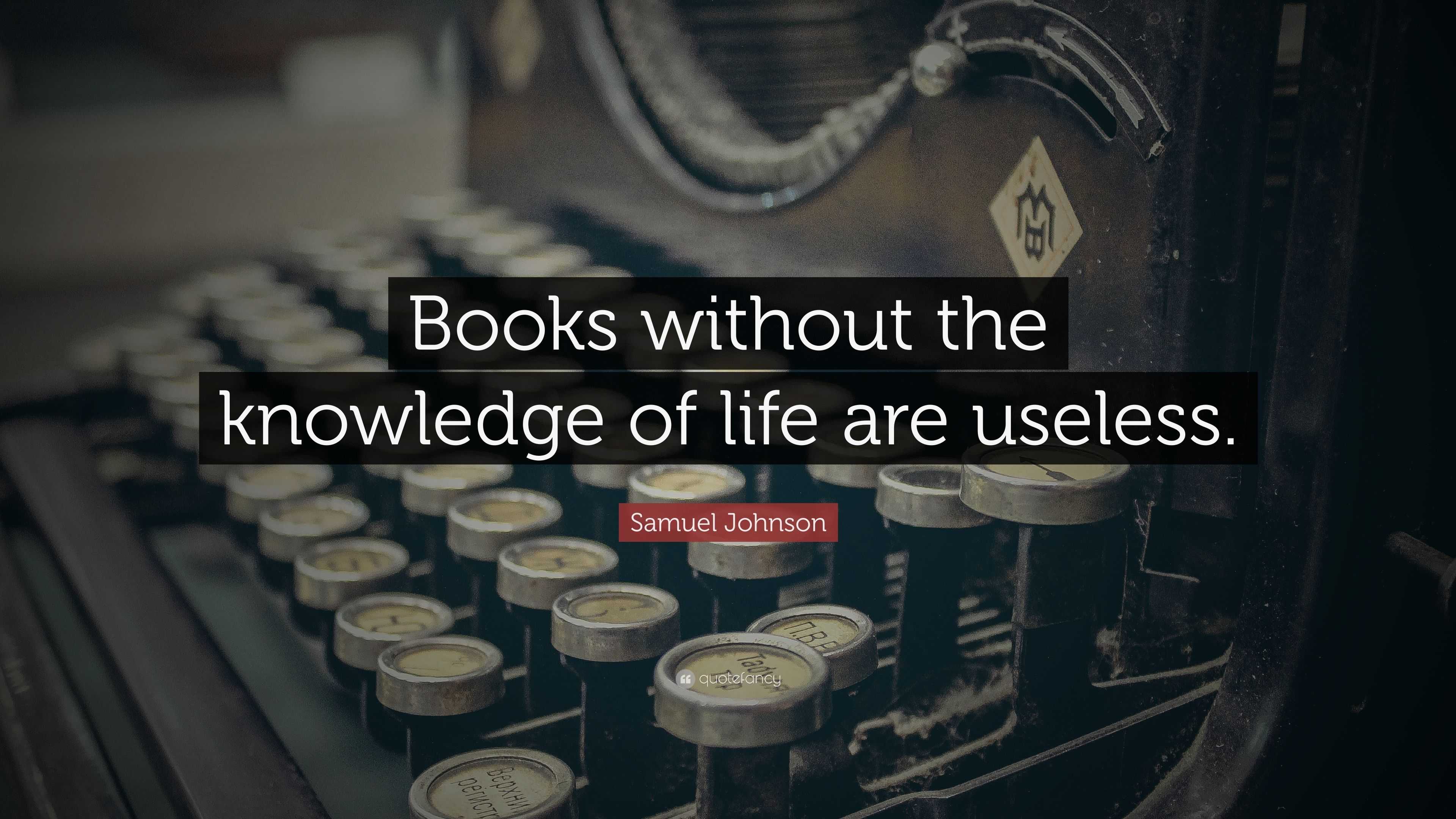 Samuel Johnson Quote: “Books without the knowledge of life are useless.”