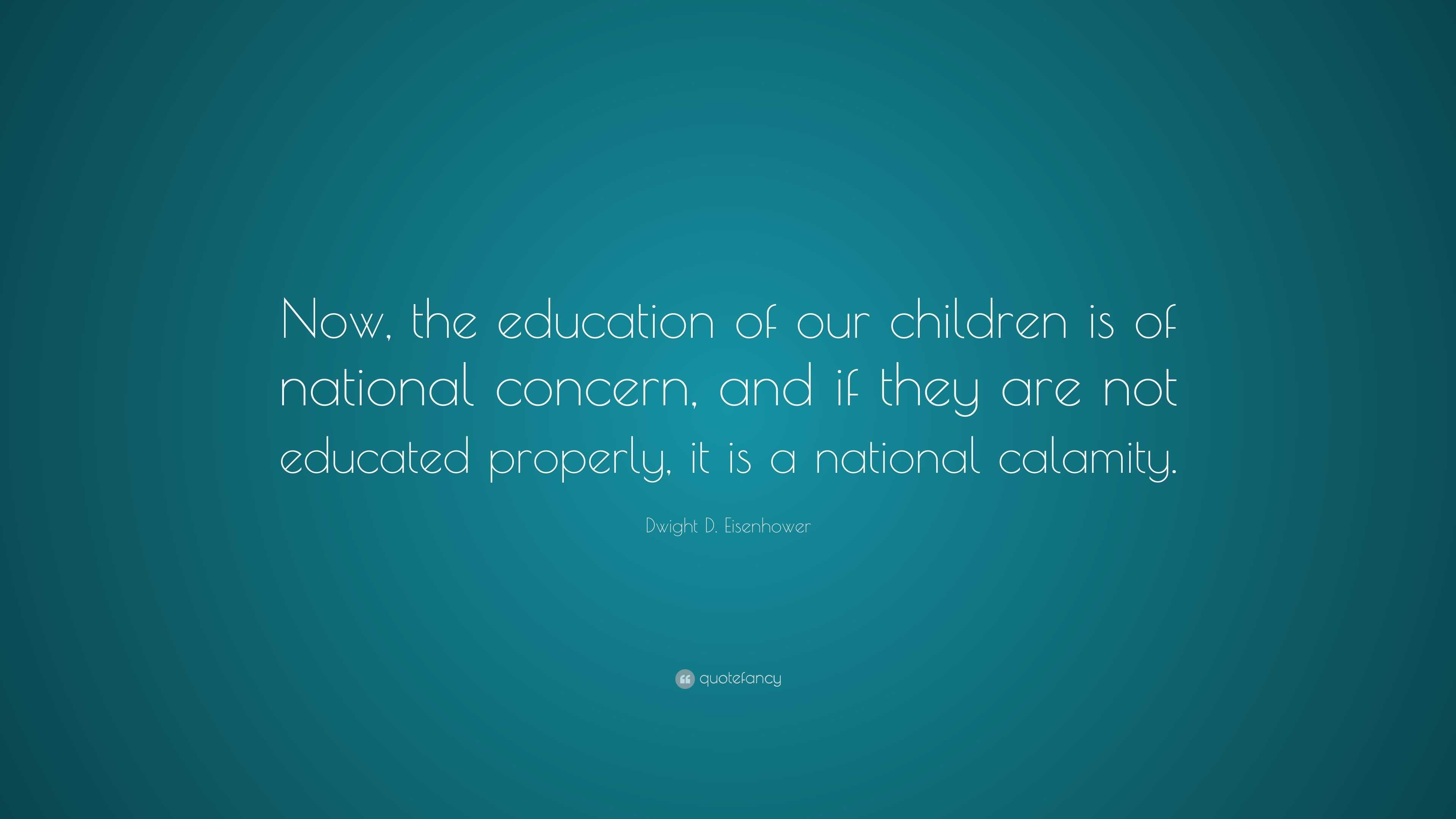 Dwight D. Eisenhower Quote: “Now, the education of our children is of ...