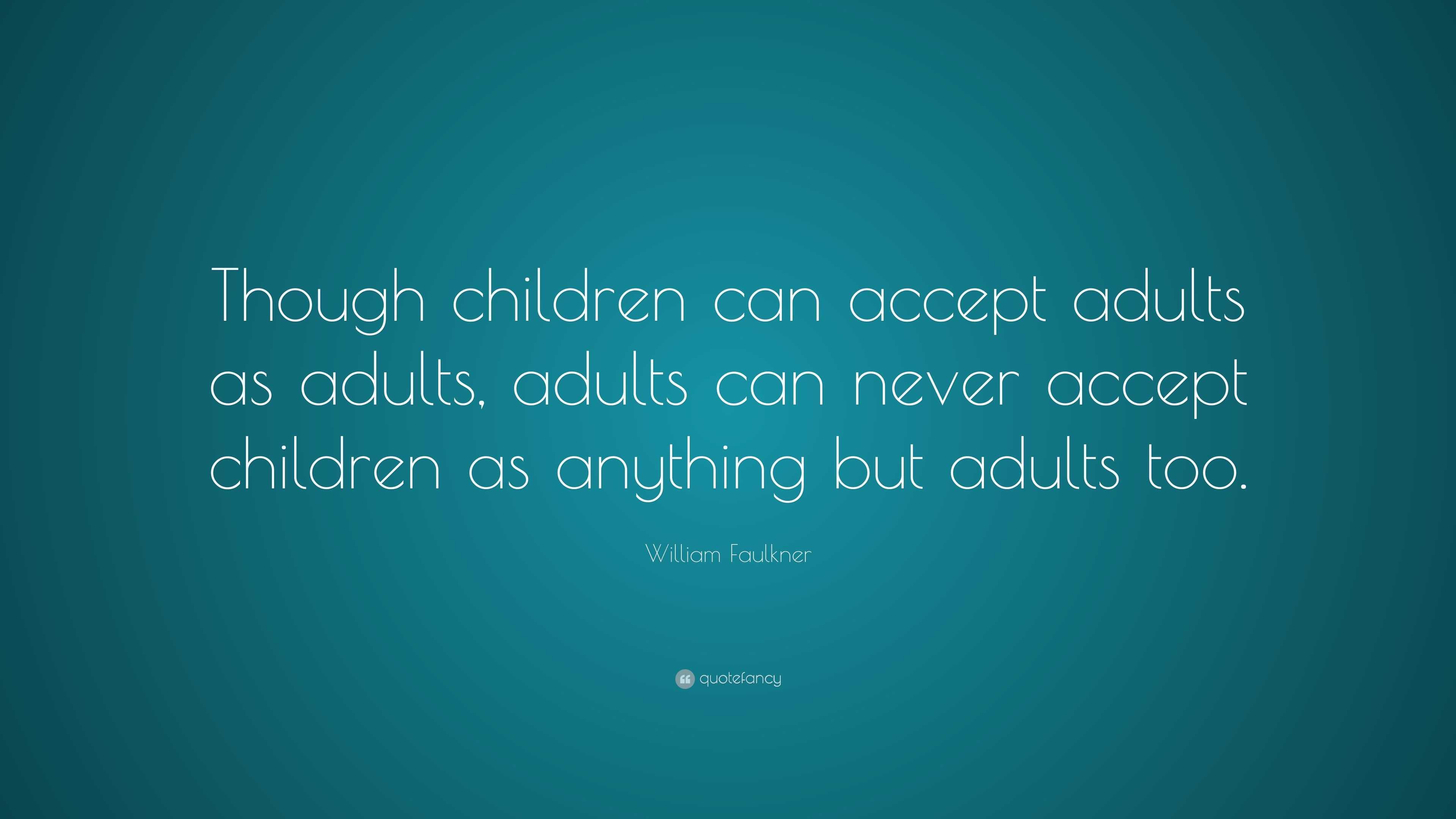 William Faulkner Quote: “Though children can accept adults as adults ...