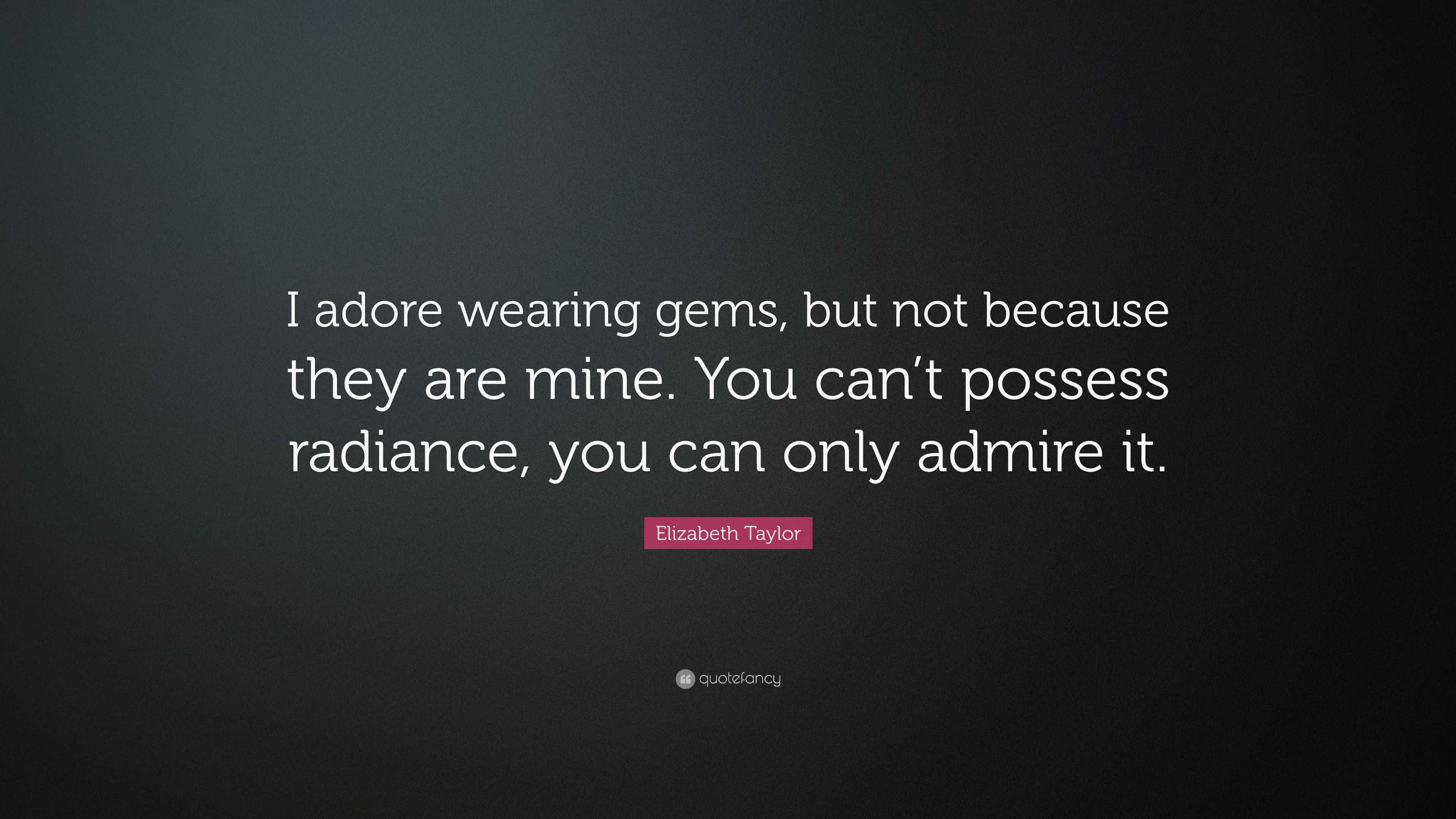 Elizabeth Taylor Quote: “I adore wearing gems, but not because they are mine.  You can't