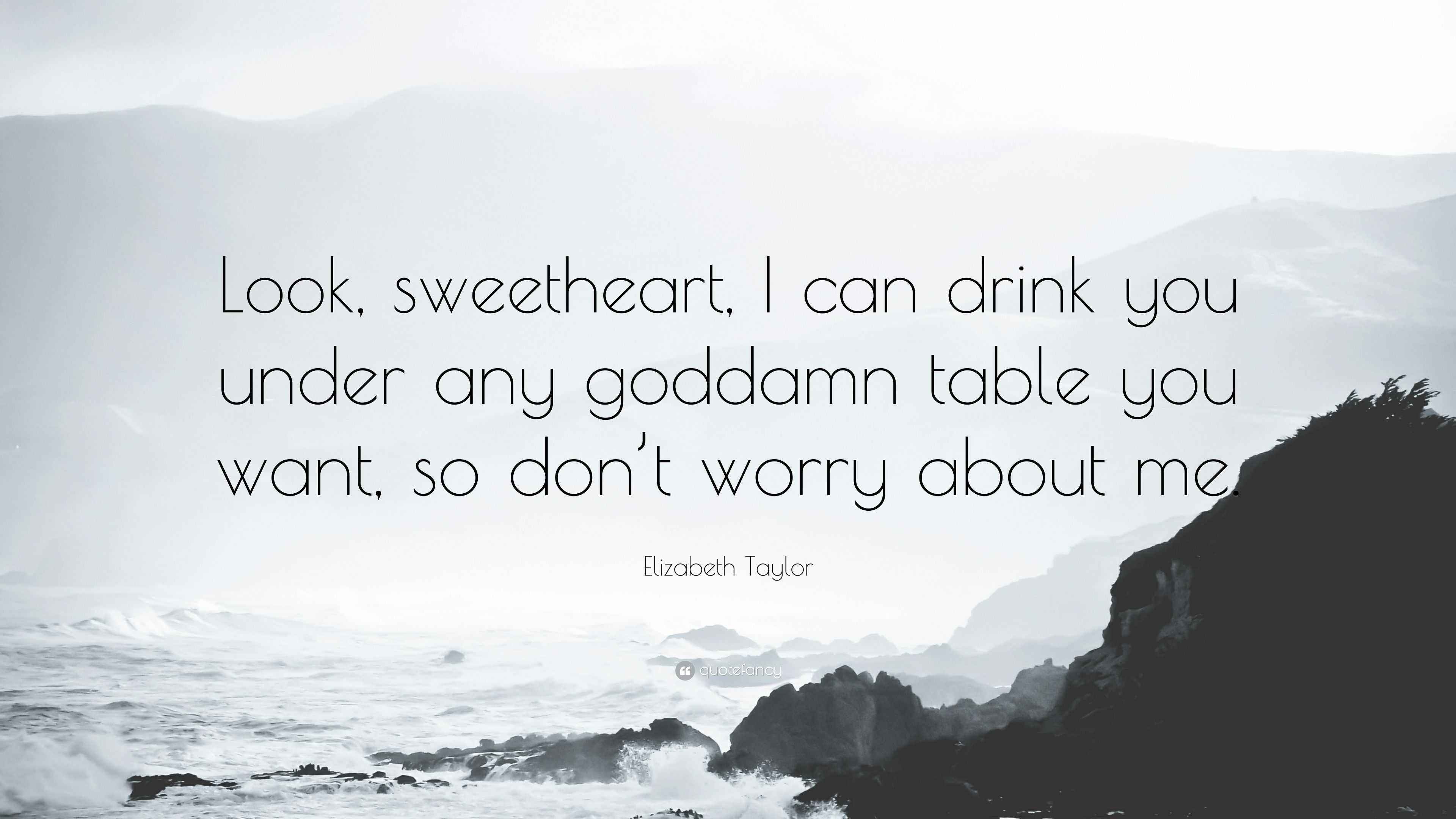 Elizabeth Taylor Quote: “Look, sweetheart, I can drink you under any ...
