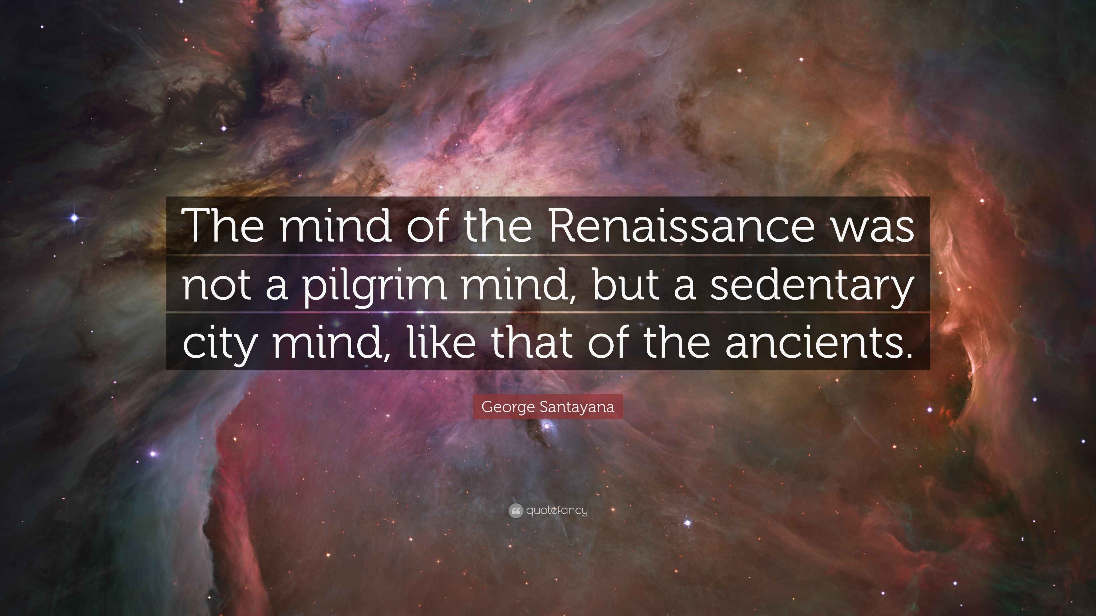 Deep Renaissance Quote George Santayana Quote: “The mind of the Renaissance was not a pilgrim ...