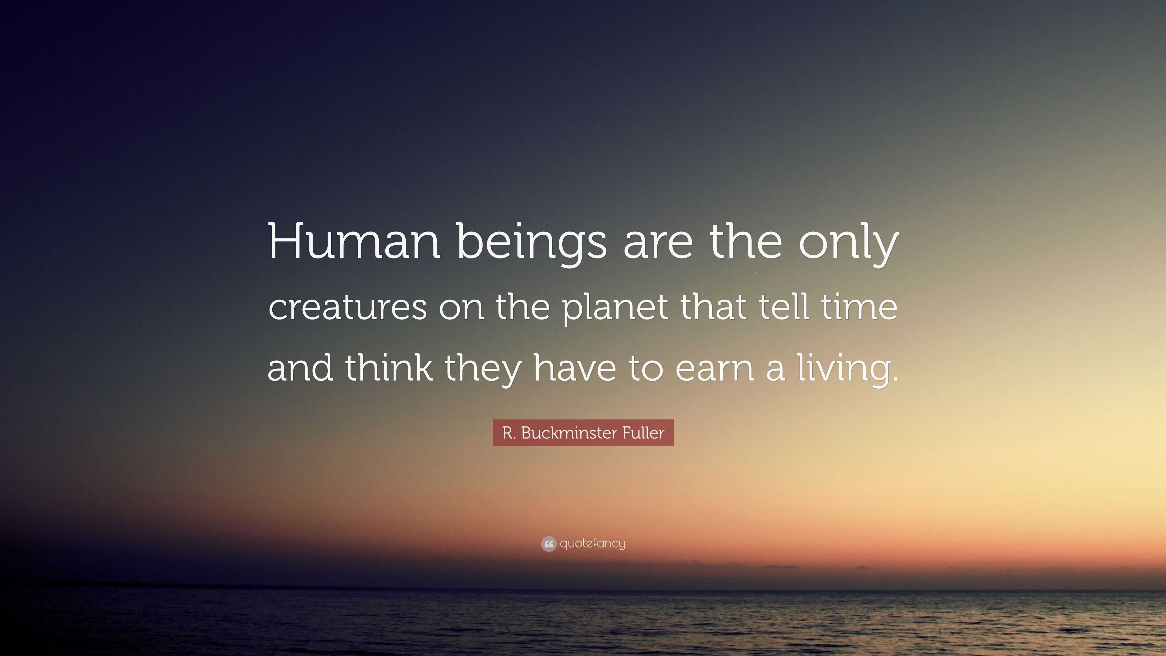 R. Buckminster Fuller Quote: “Human beings are the only creatures on ...