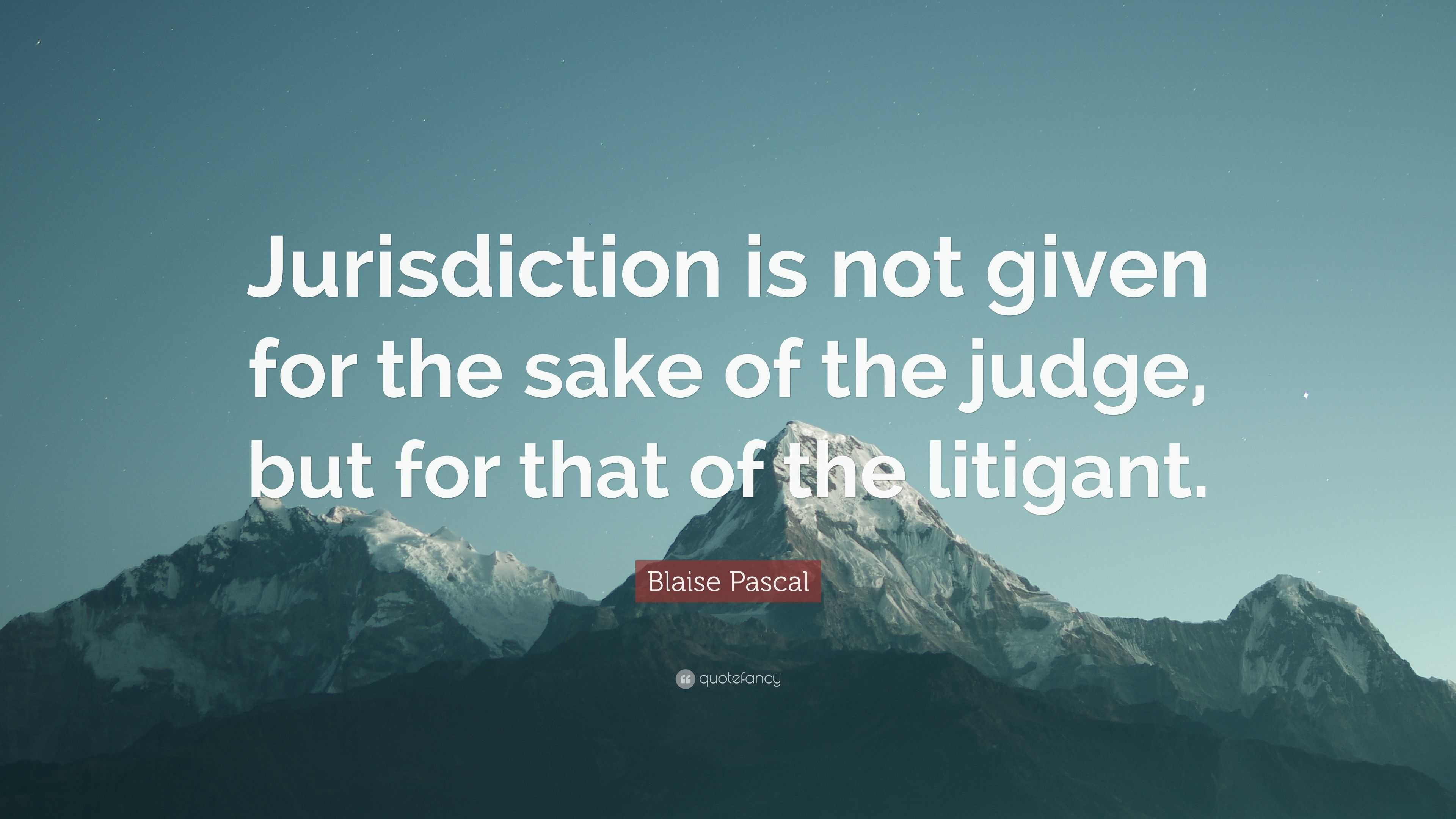 Blaise Pascal Quote: “Jurisdiction is not given for the sake of the ...