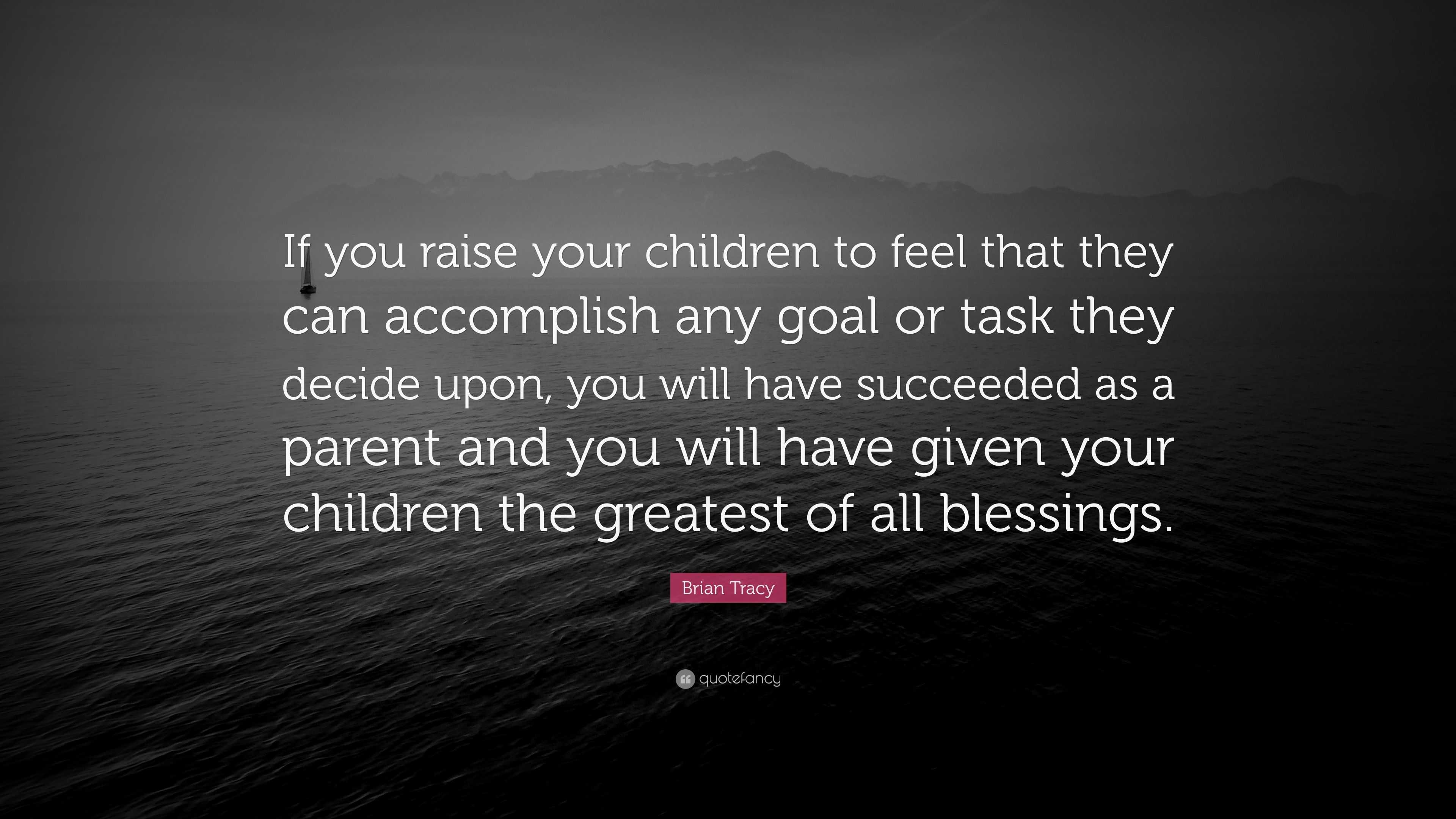 Brian Tracy Quote: “If you raise your children to feel that they can ...