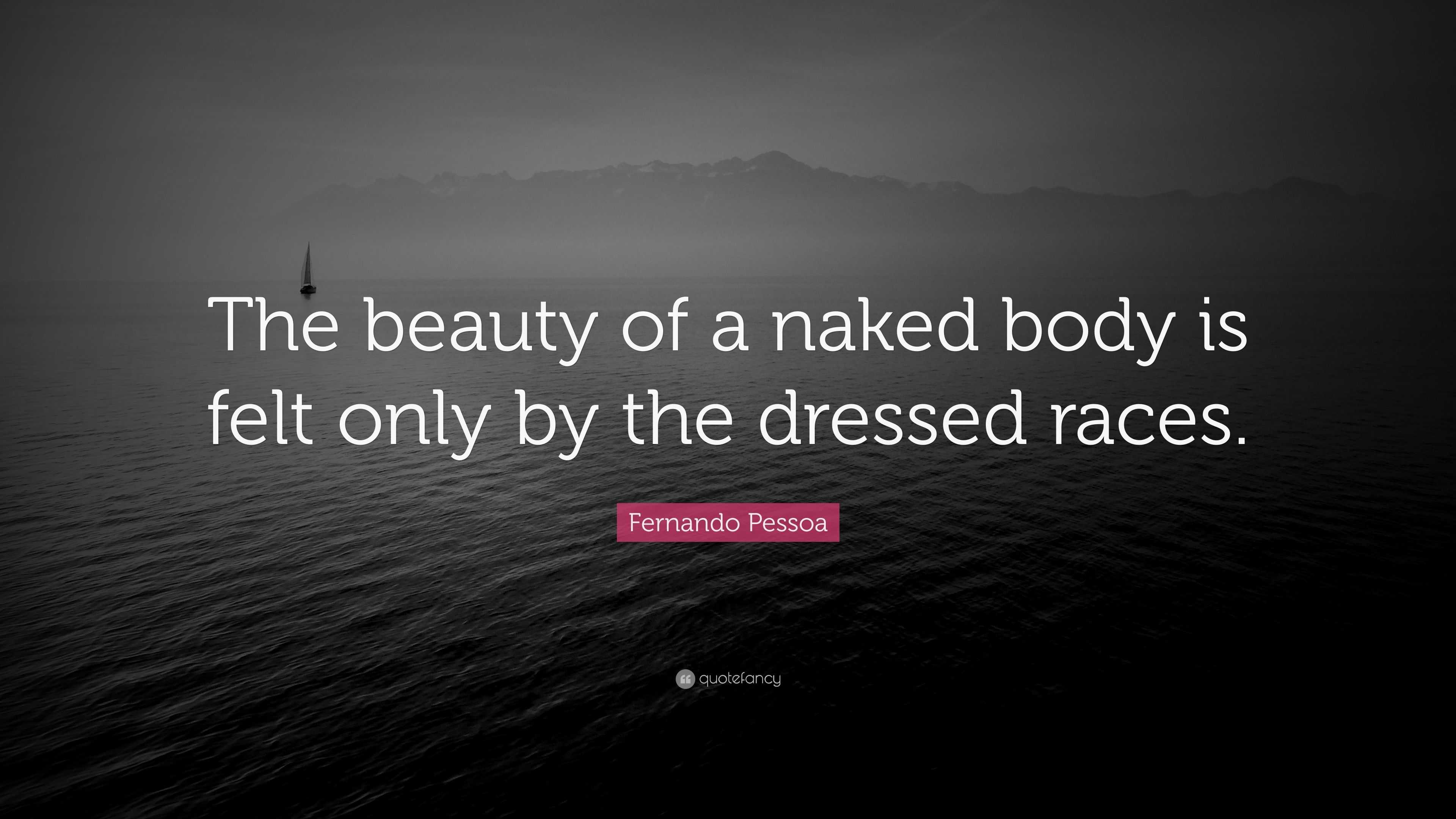 Fernando Pessoa Quote: “The beauty of a naked body is felt only by the  dressed races.”