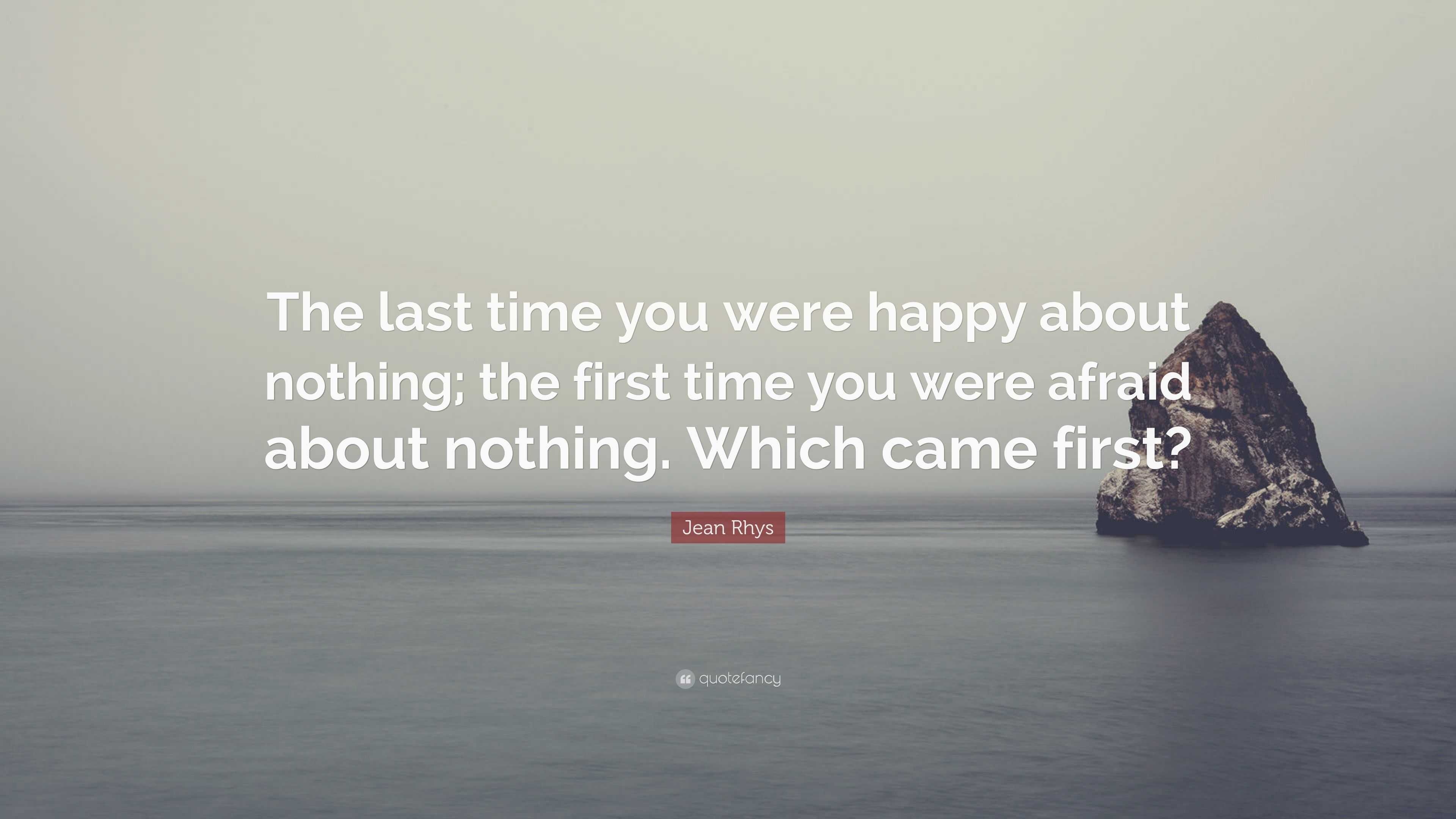 Jean Rhys Quote: “The last time you were happy about nothing; the first ...