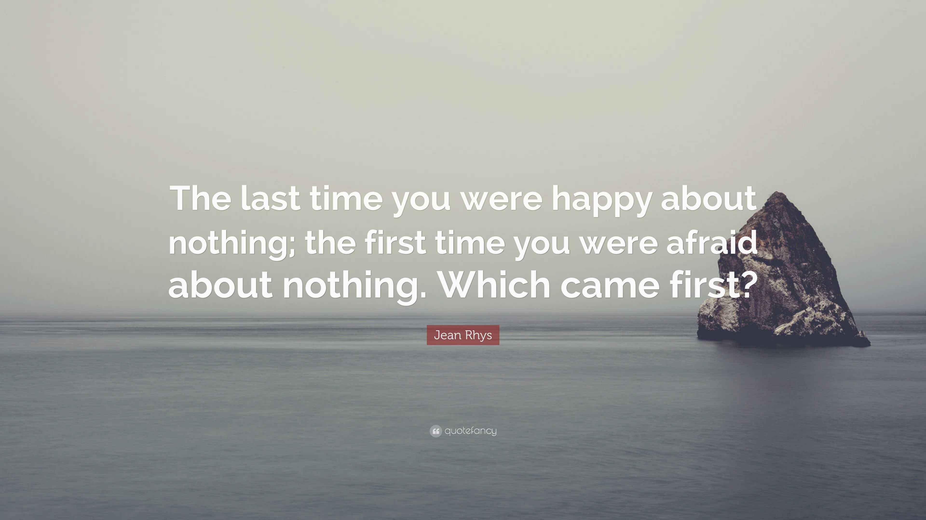 Jean Rhys Quote “The last time you were happy about nothing; the first