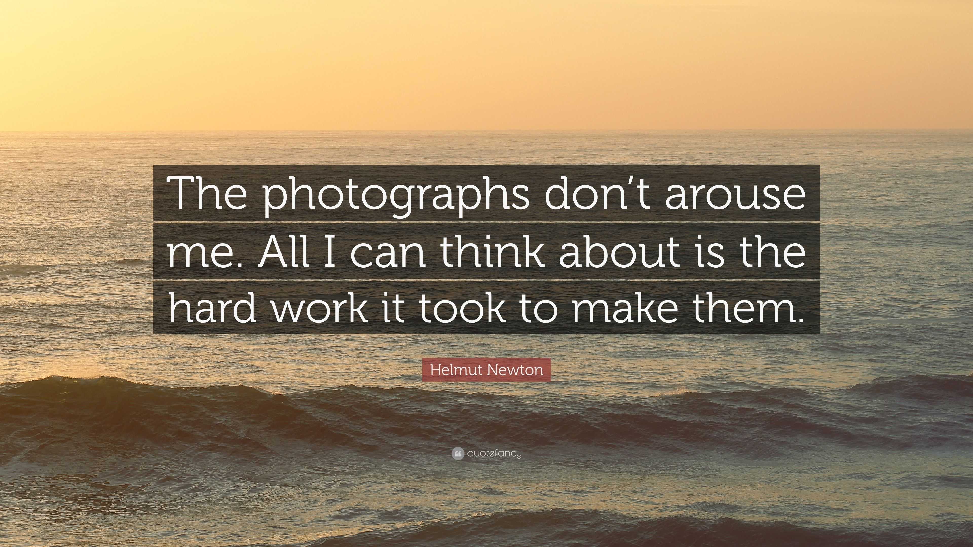 Helmut Newton Quote: “The photographs don’t arouse me. All I can think ...
