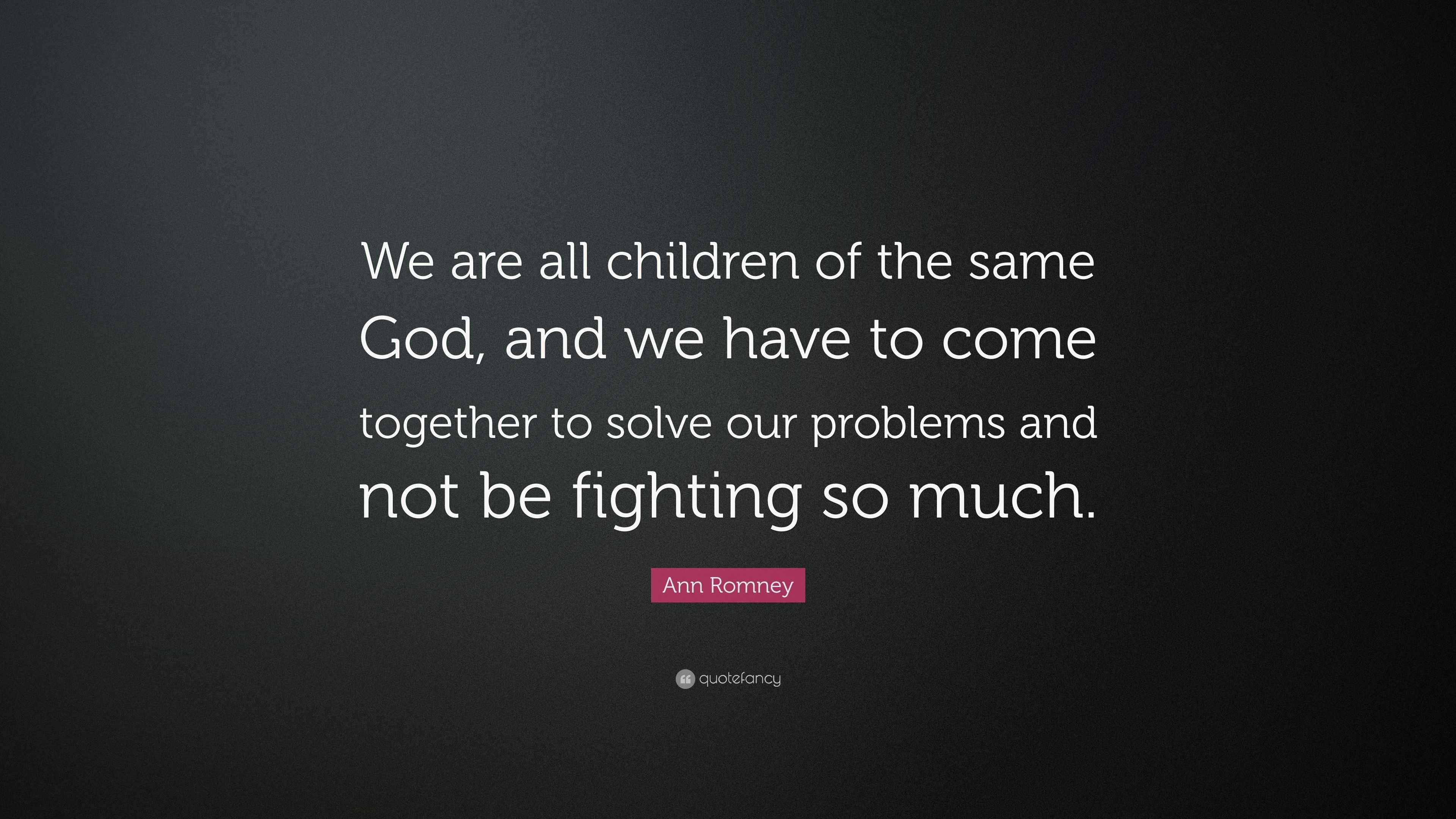 Ann Romney Quote: “We are all children of the same God, and we have to ...