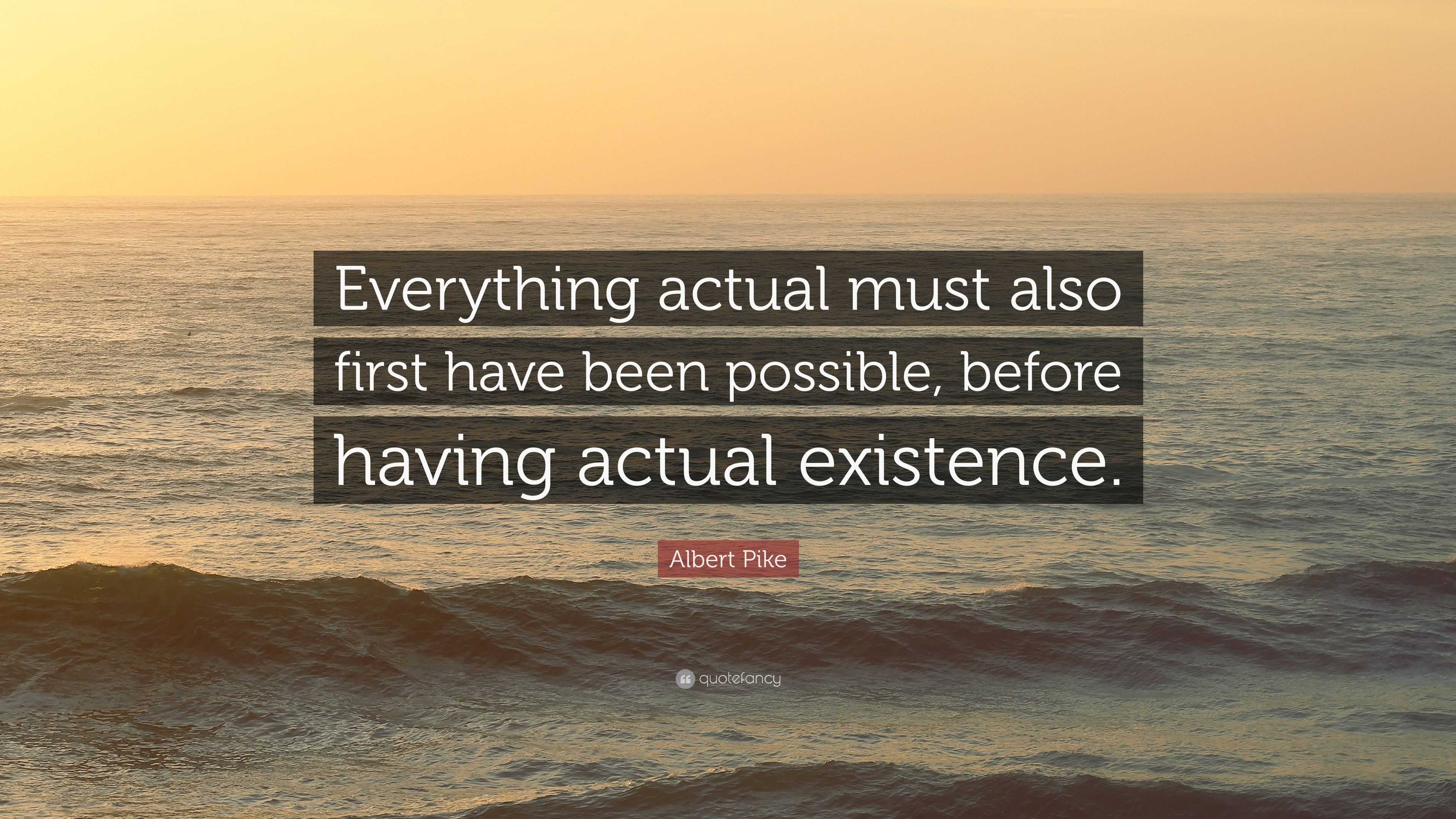 Albert Pike Quote: “Everything actual must also first have been ...