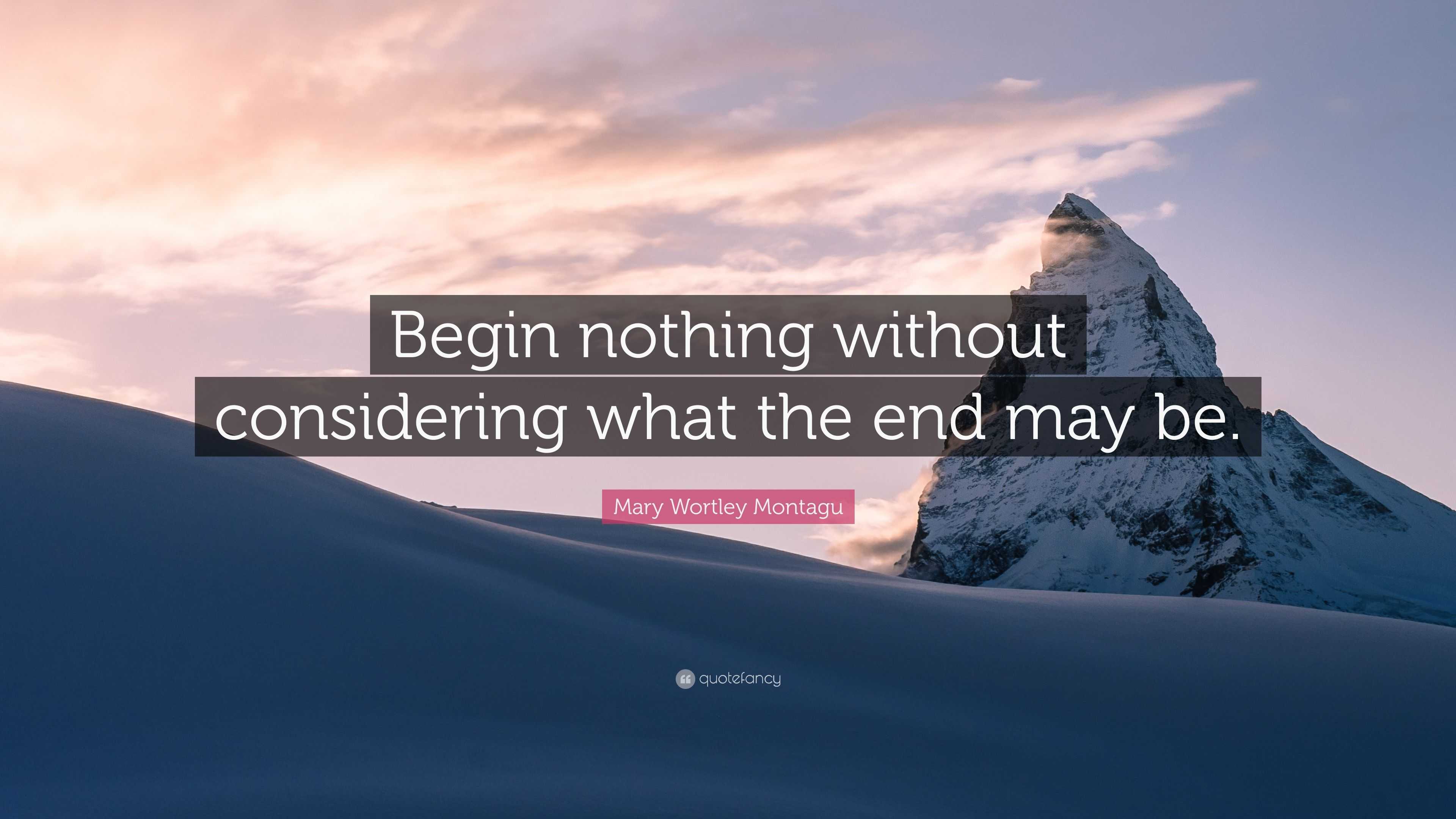 Mary Wortley Montagu Quote: “Begin nothing without considering what the ...